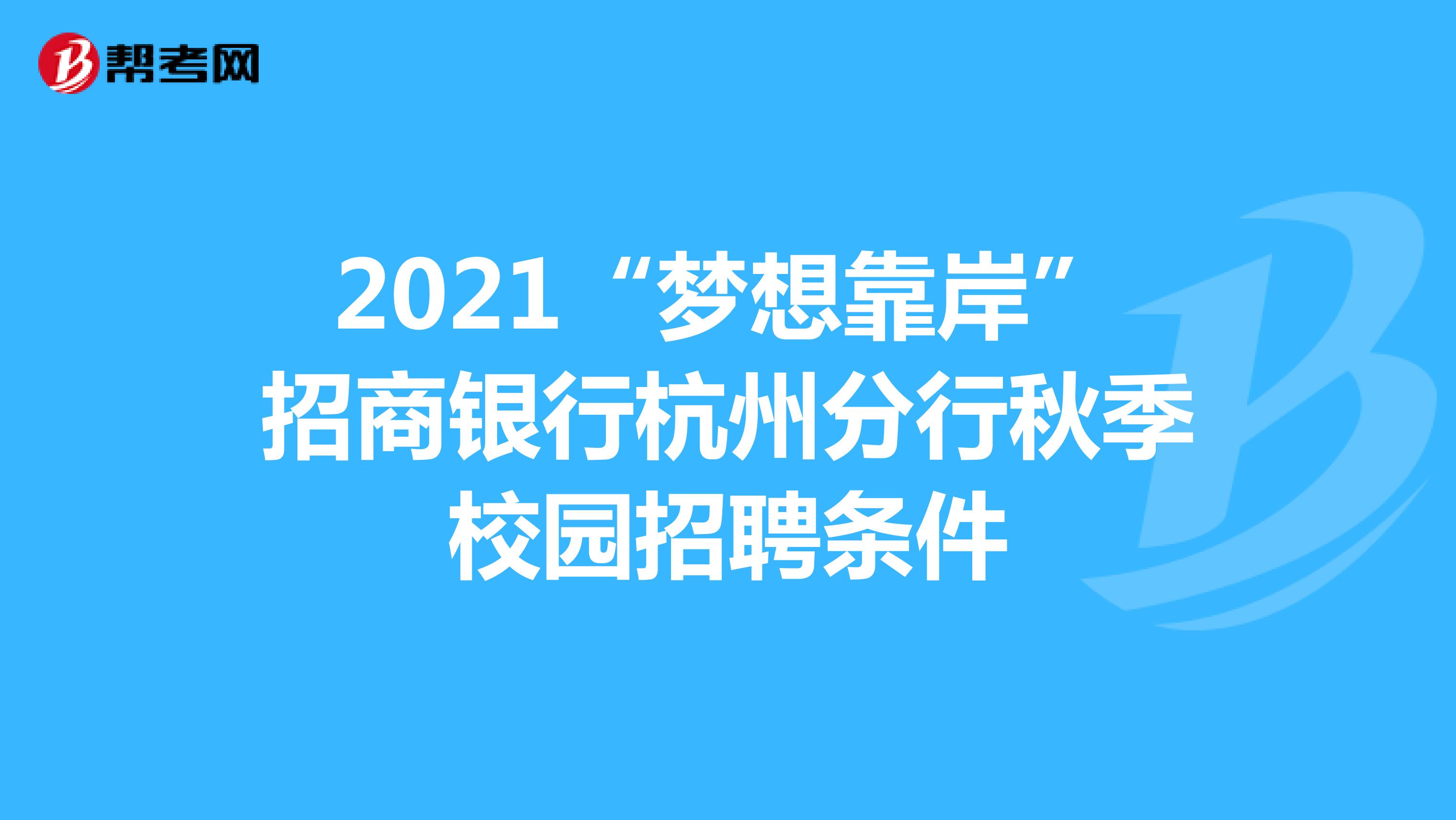 2021“梦想靠岸”招商银行杭州分行秋季校园招聘条件