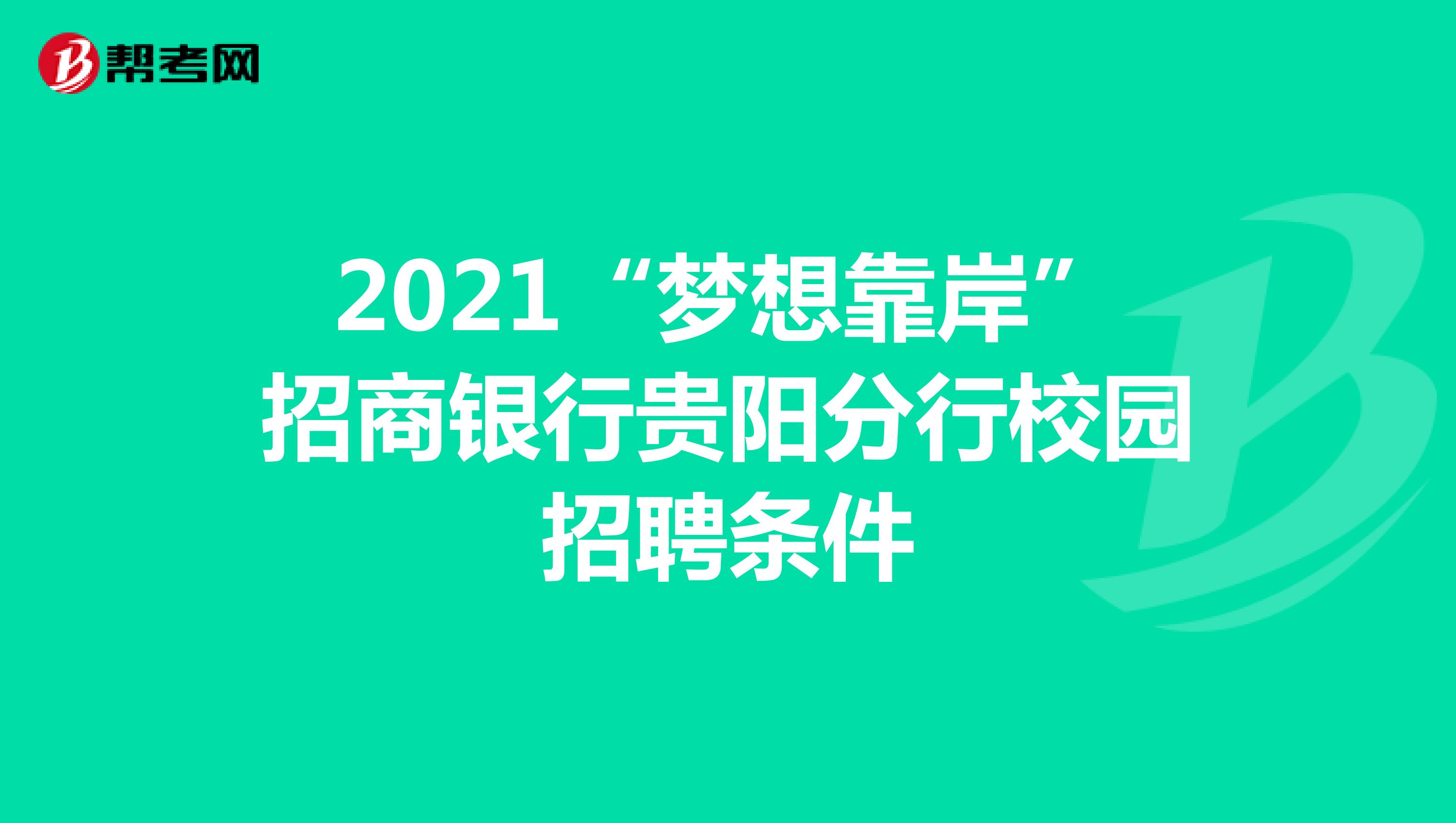2021“梦想靠岸”招商银行贵阳分行校园招聘条件