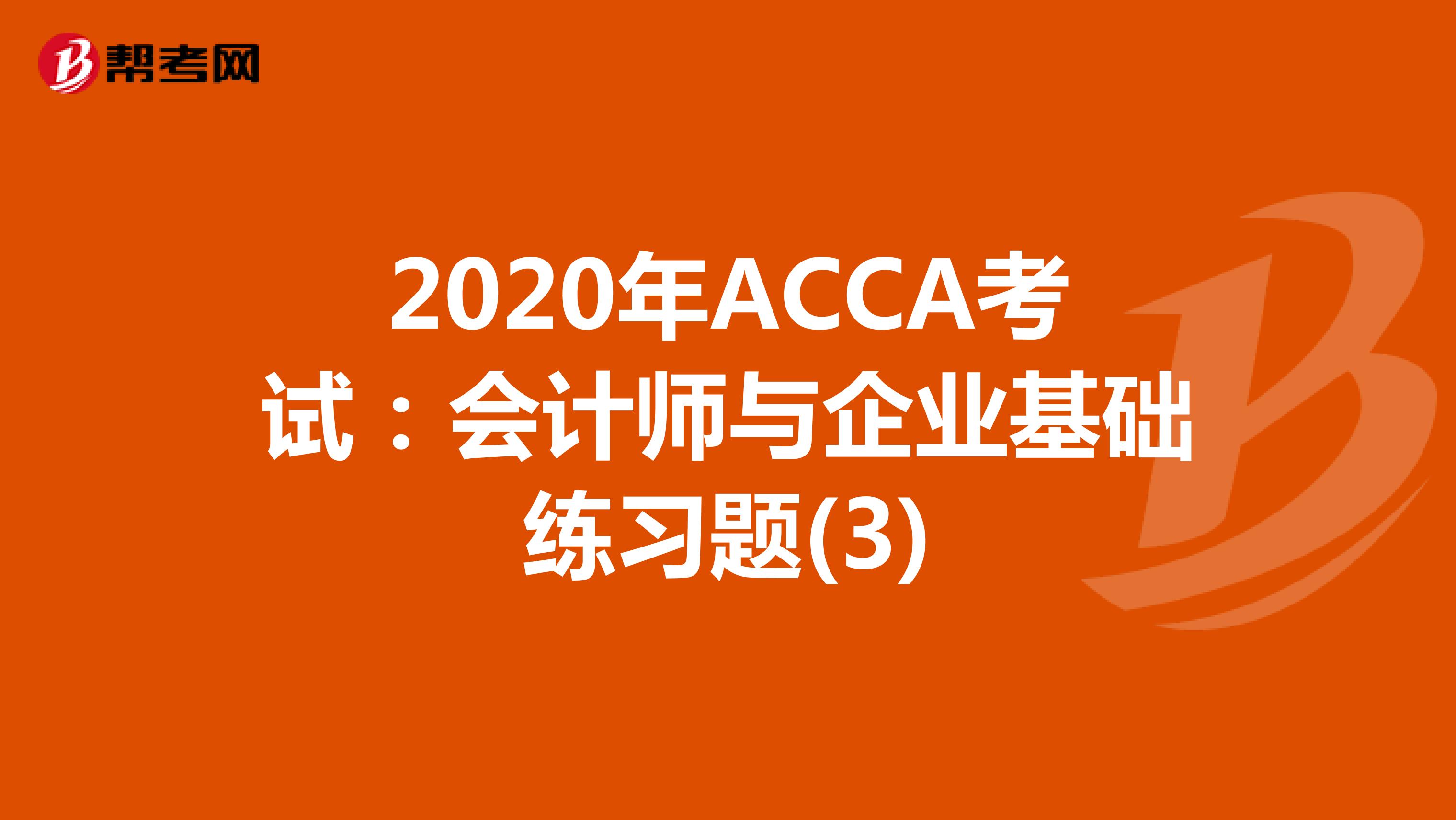 2020年ACCA考试：会计师与企业基础练习题(3)