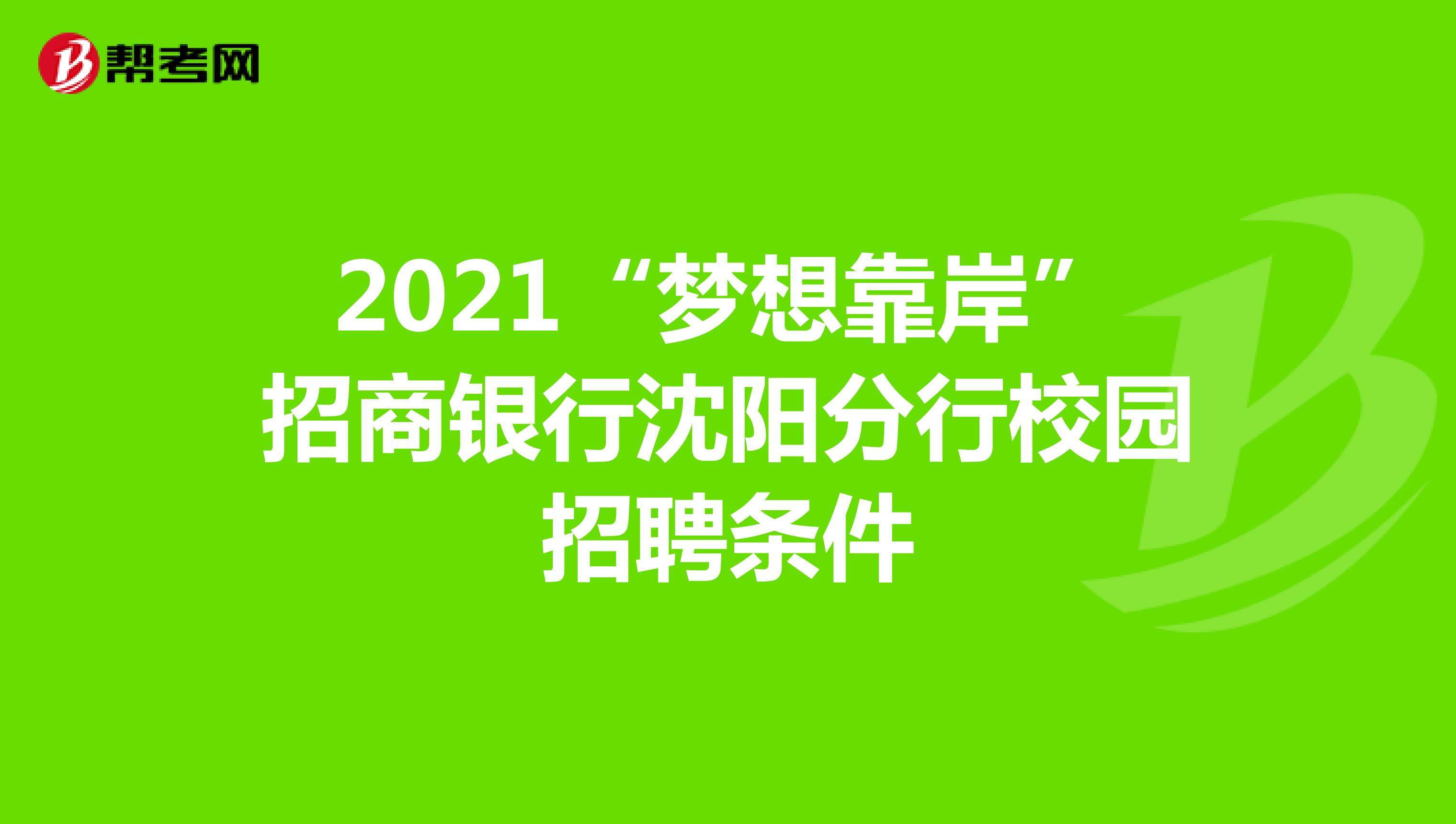 2021“梦想靠岸”招商银行沈阳分行校园招聘条件