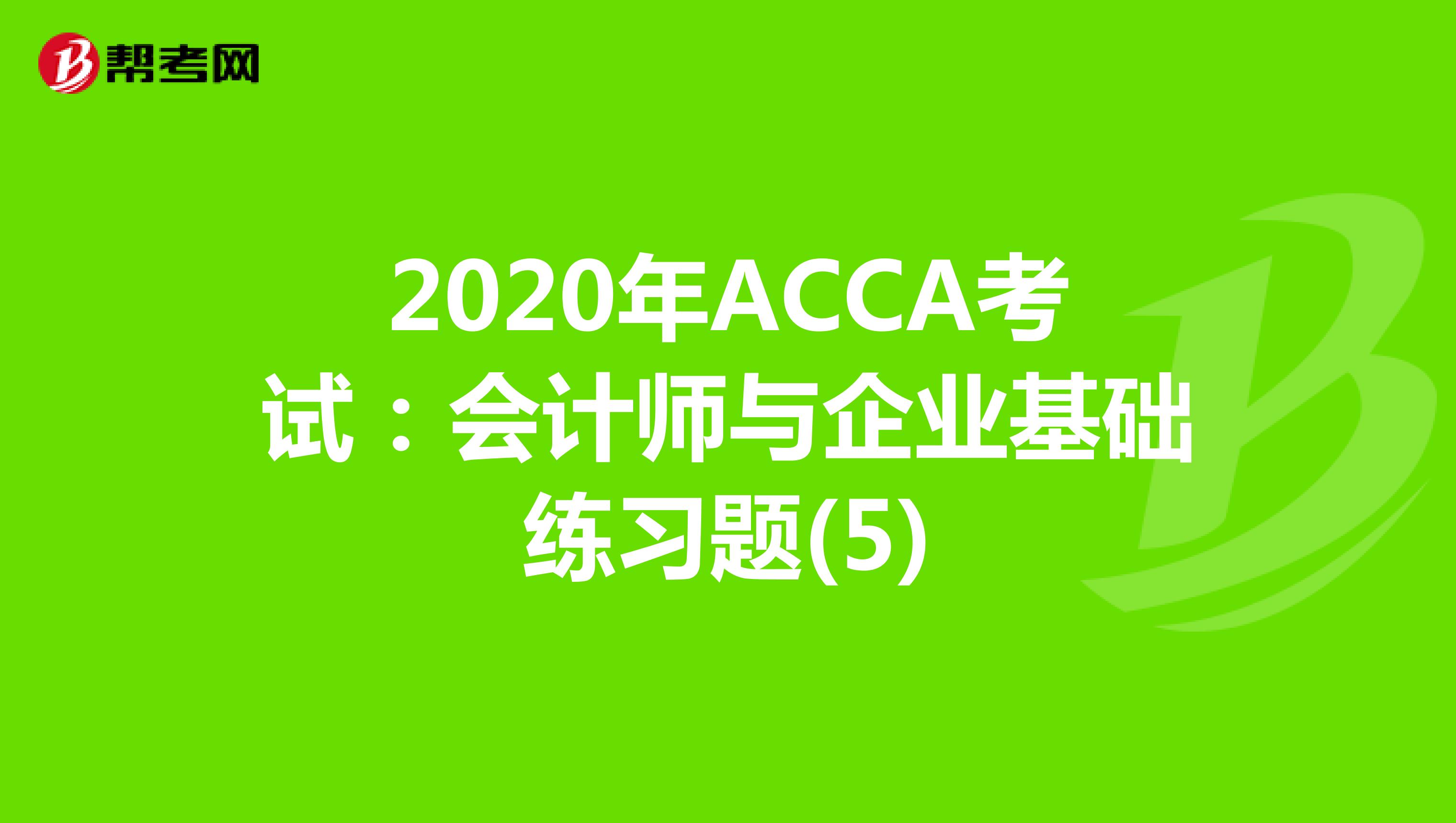 2020年ACCA考试：会计师与企业基础练习题(5)