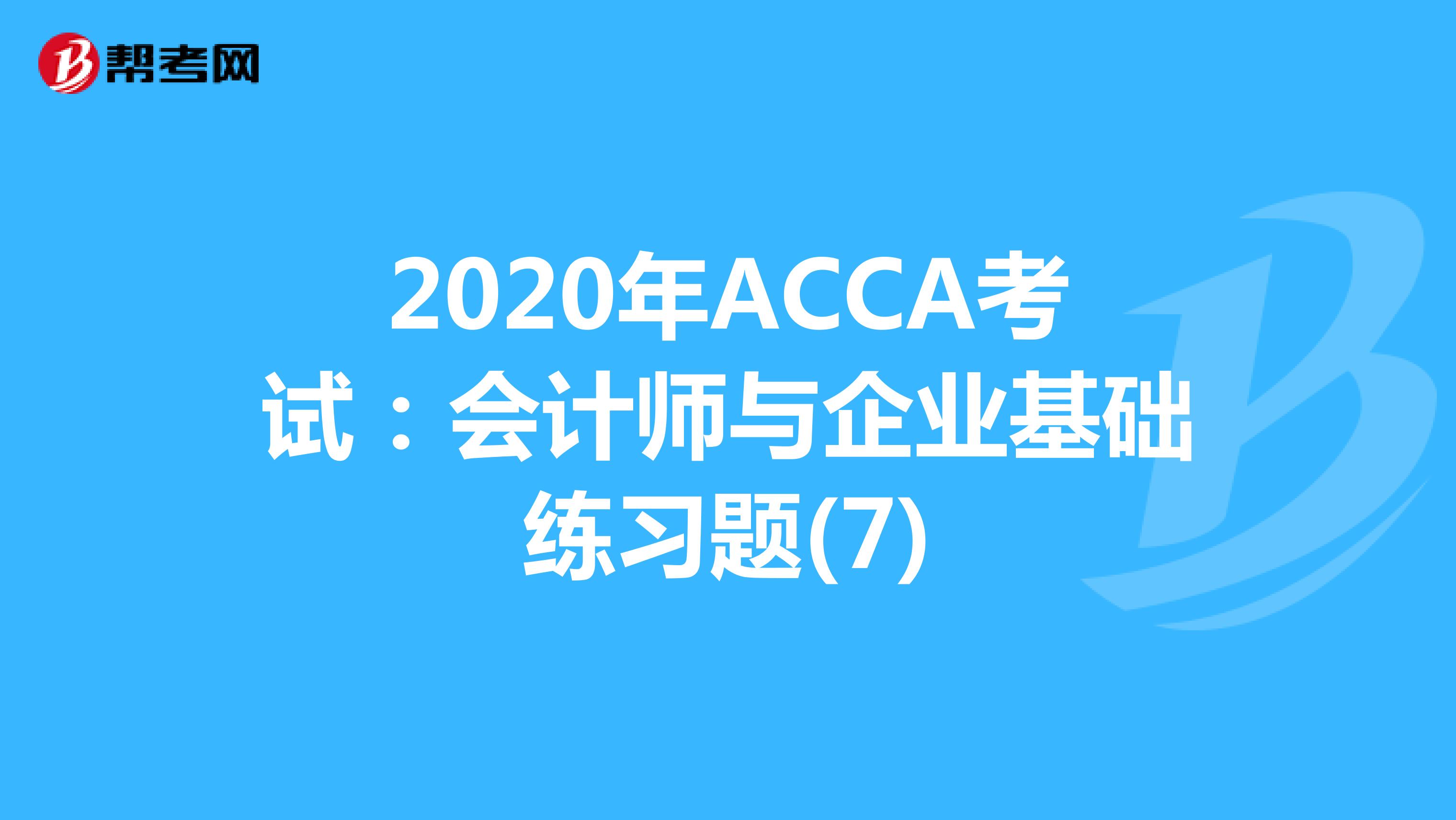 2020年ACCA考试：会计师与企业基础练习题(7)