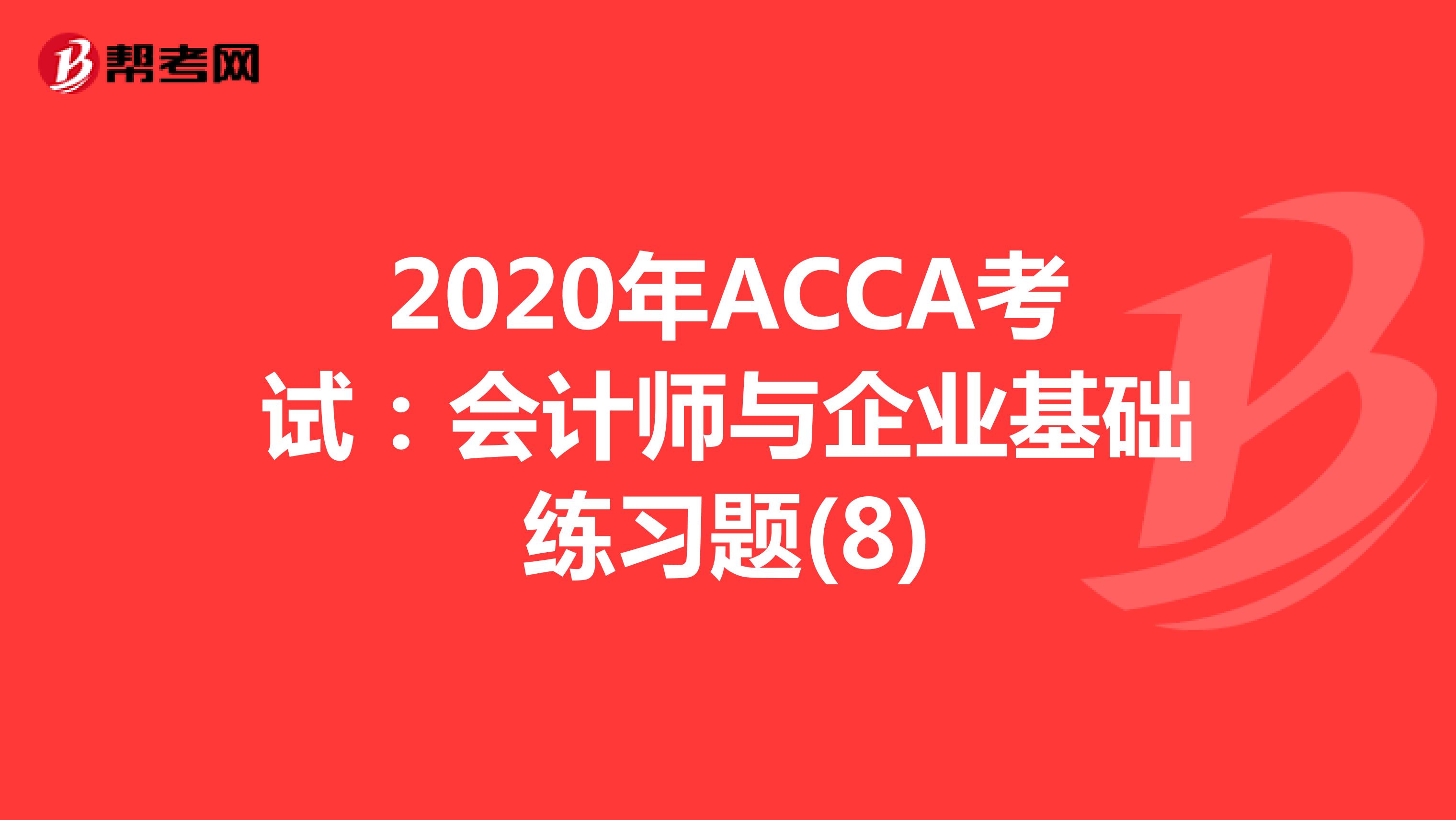 2020年ACCA考试：会计师与企业基础练习题(8)