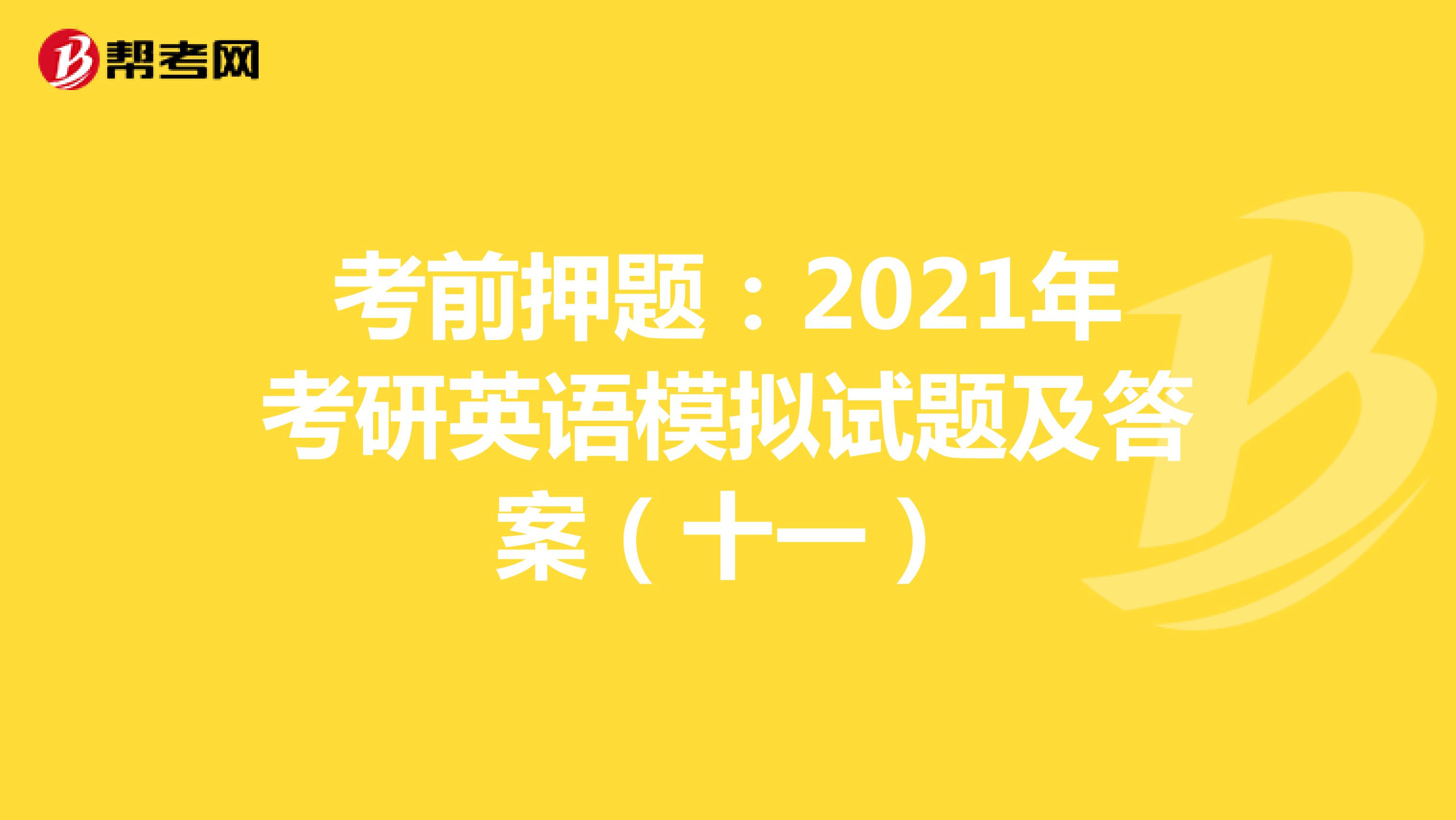 考前押题：2021年考研英语模拟试题及答案（十一）