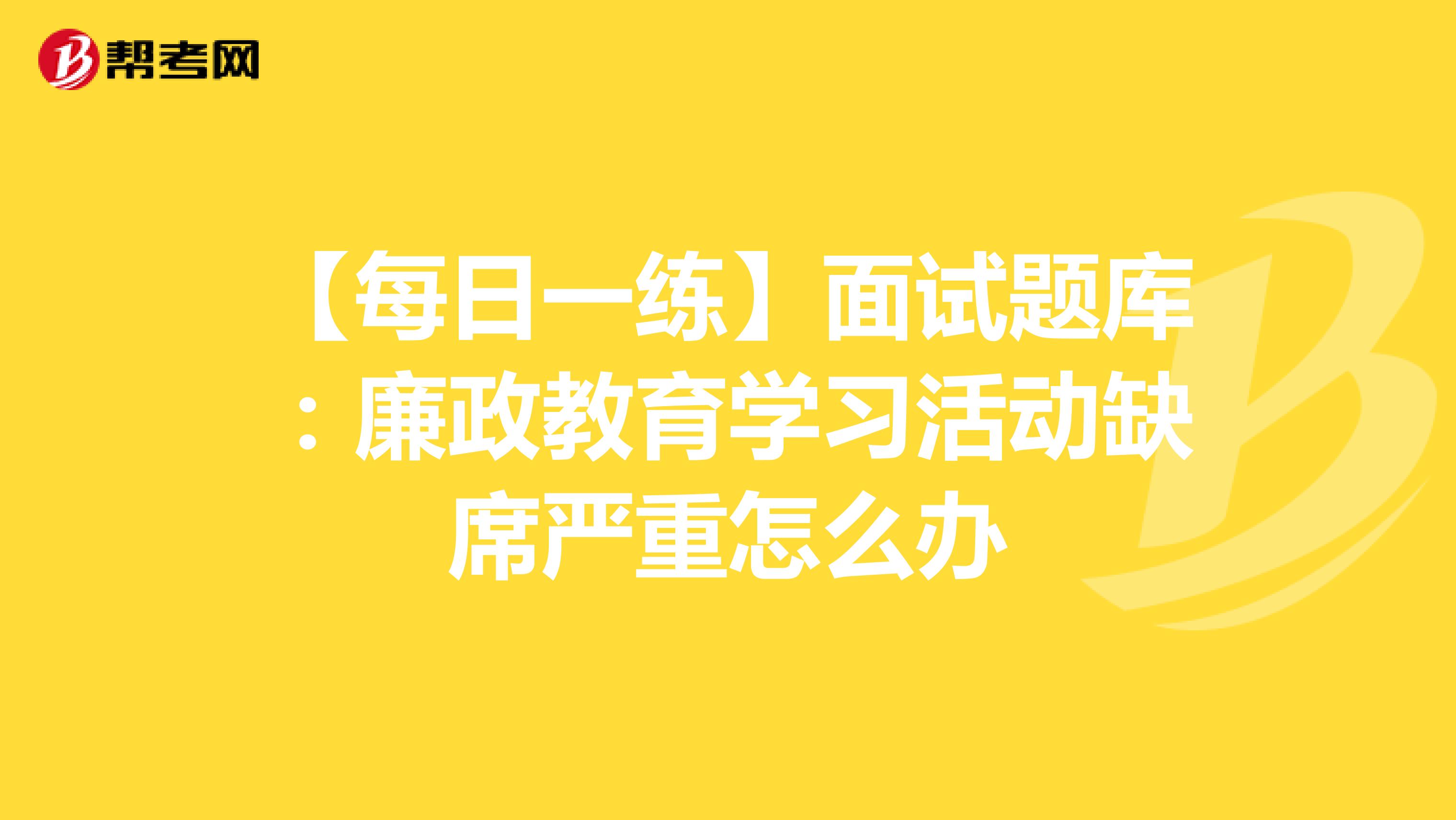 【每日一练】面试题库：廉政教育学习活动缺席严重怎么办