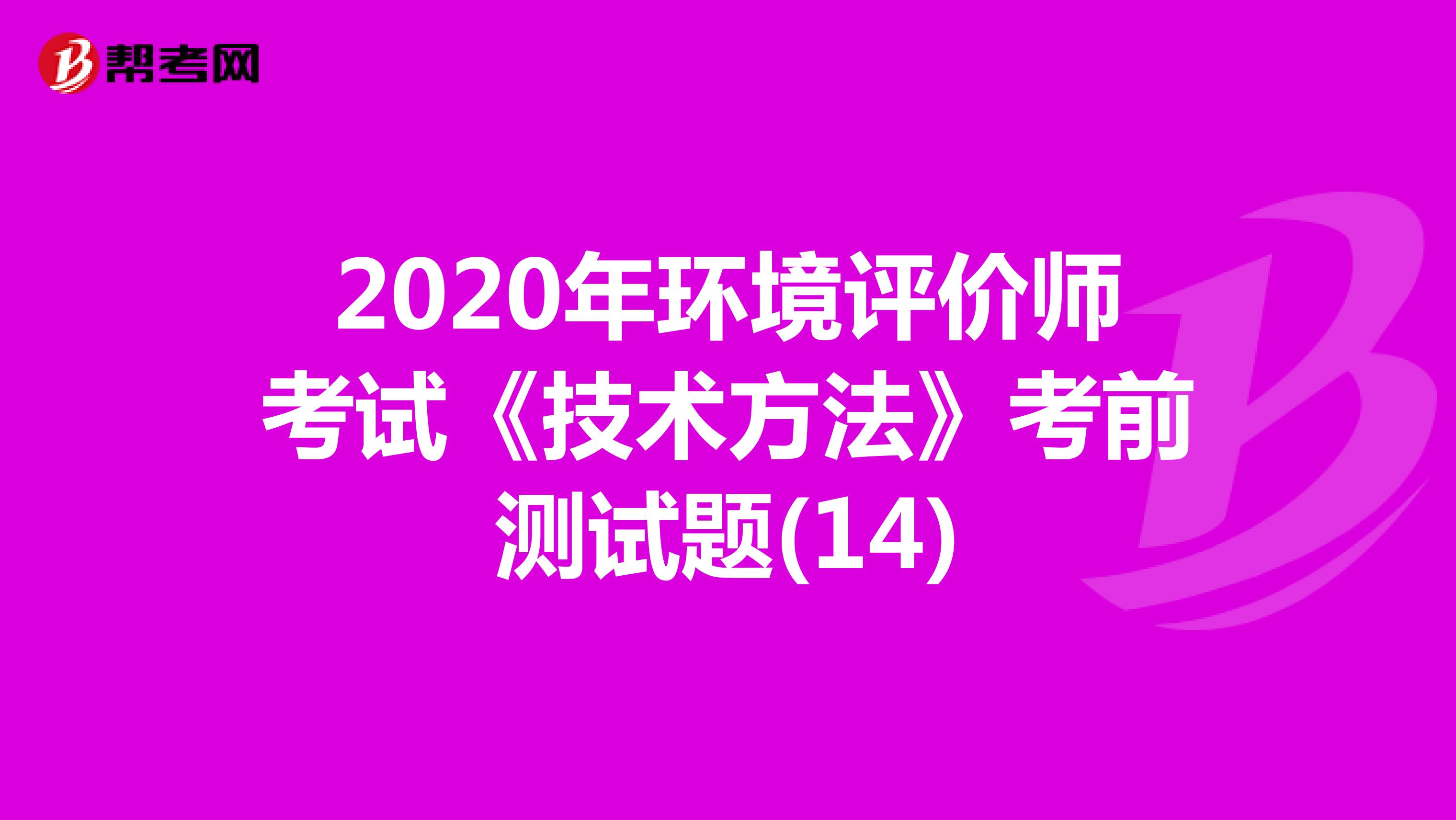 2020年环境评价师考试《技术方法》考前测试题(14)