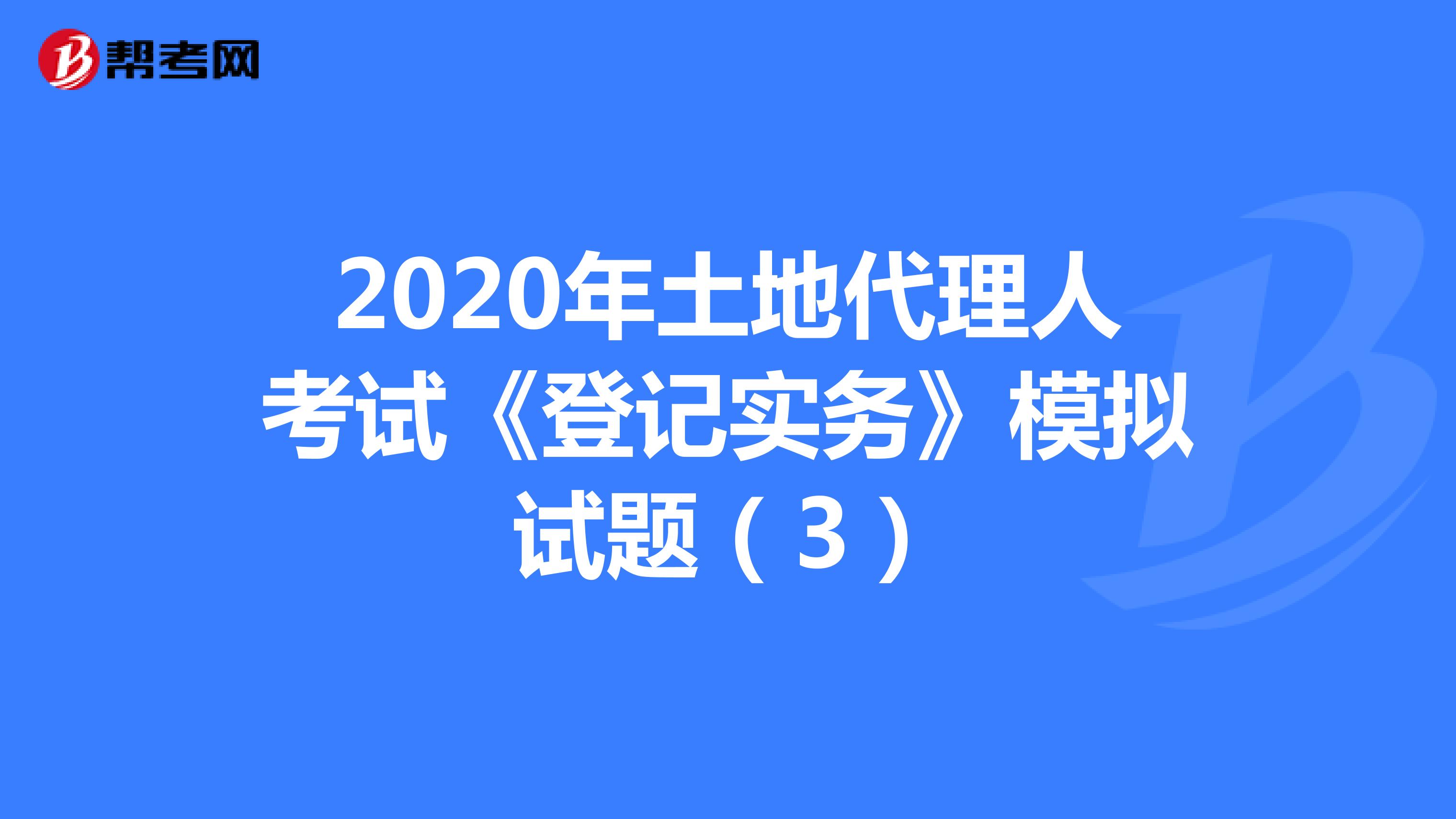 2020年土地代理人考试《登记实务》模拟试题（3）