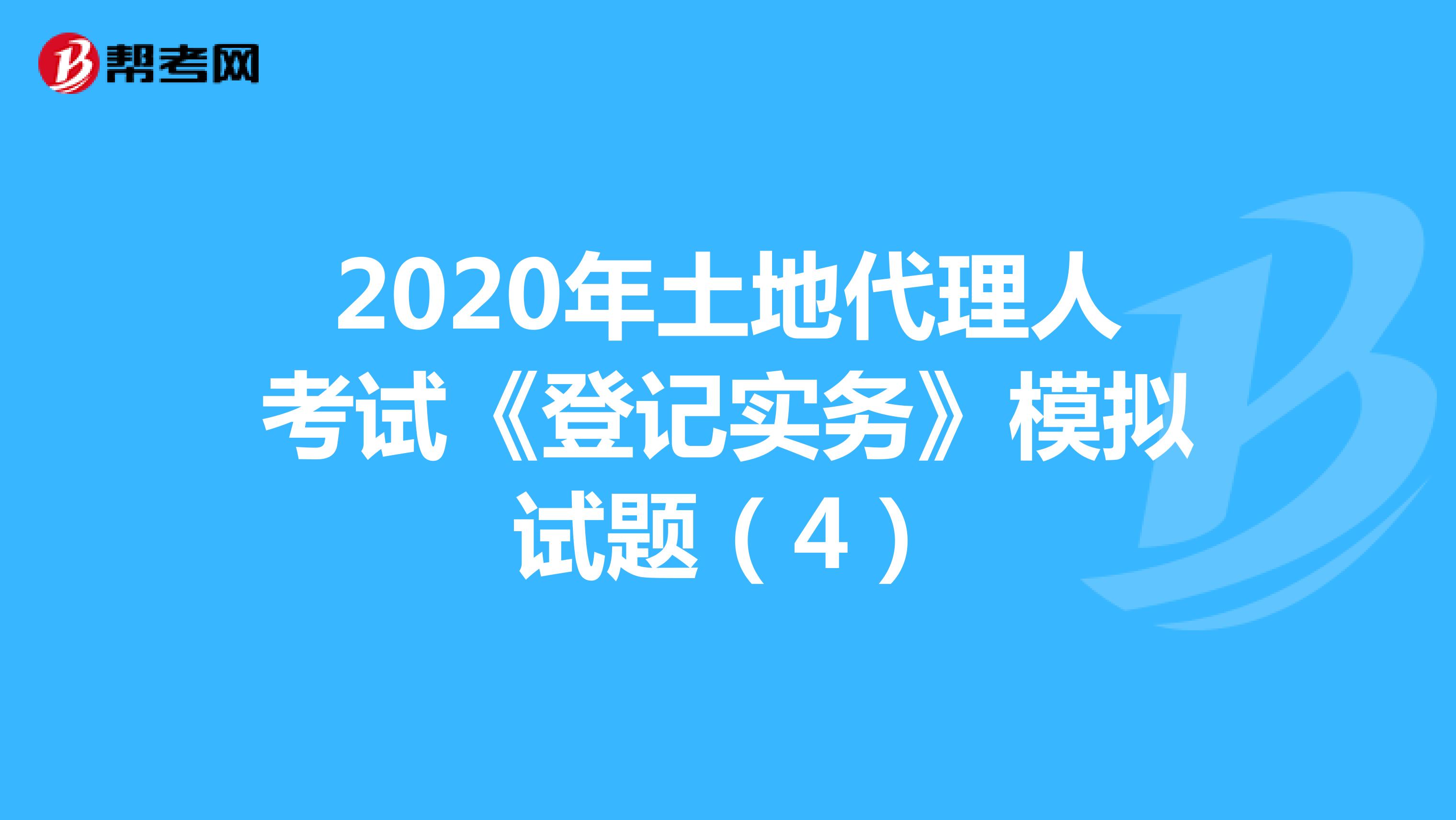 2020年土地代理人考试《登记实务》模拟试题(4)