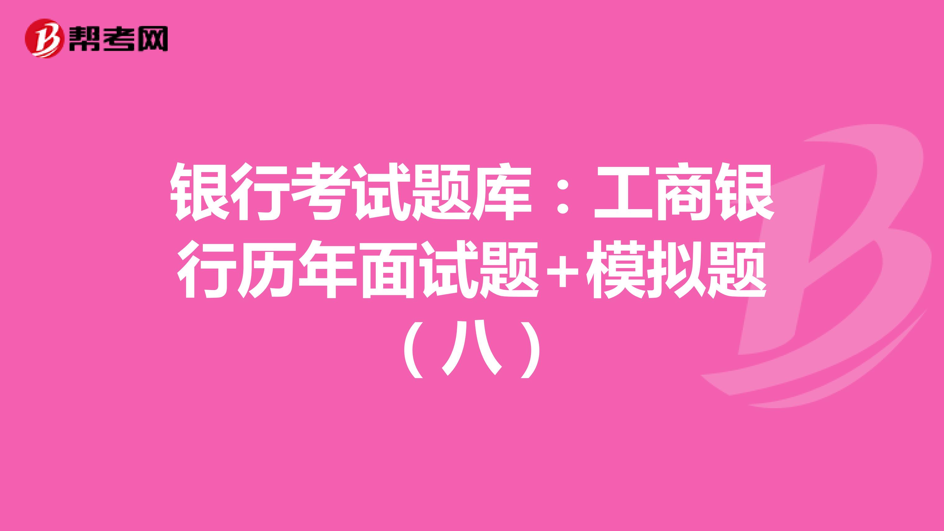 银行考试题库：工商银行历年面试题+模拟题（八）