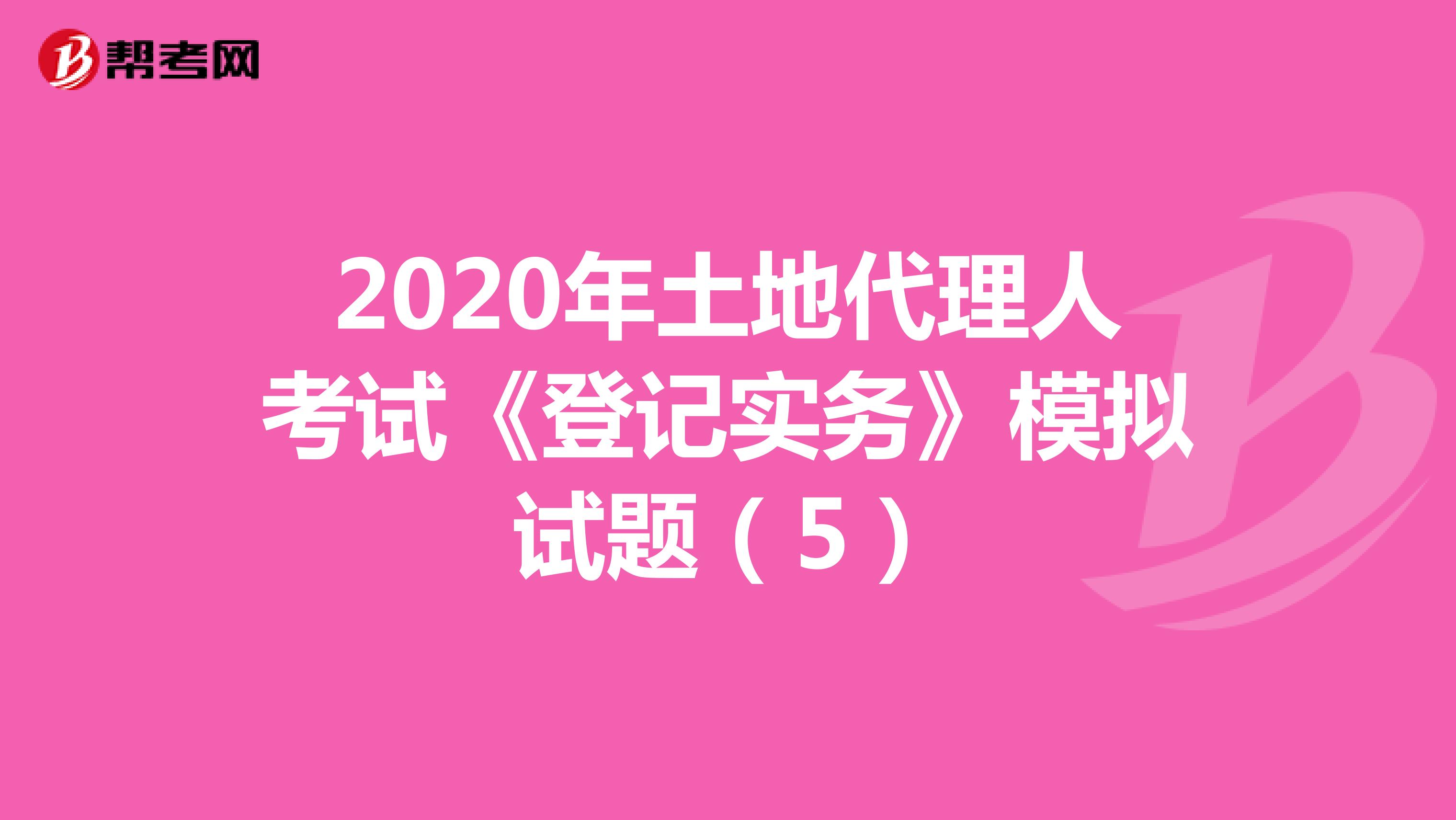 2020年土地代理人考试《登记实务》模拟试题(5)