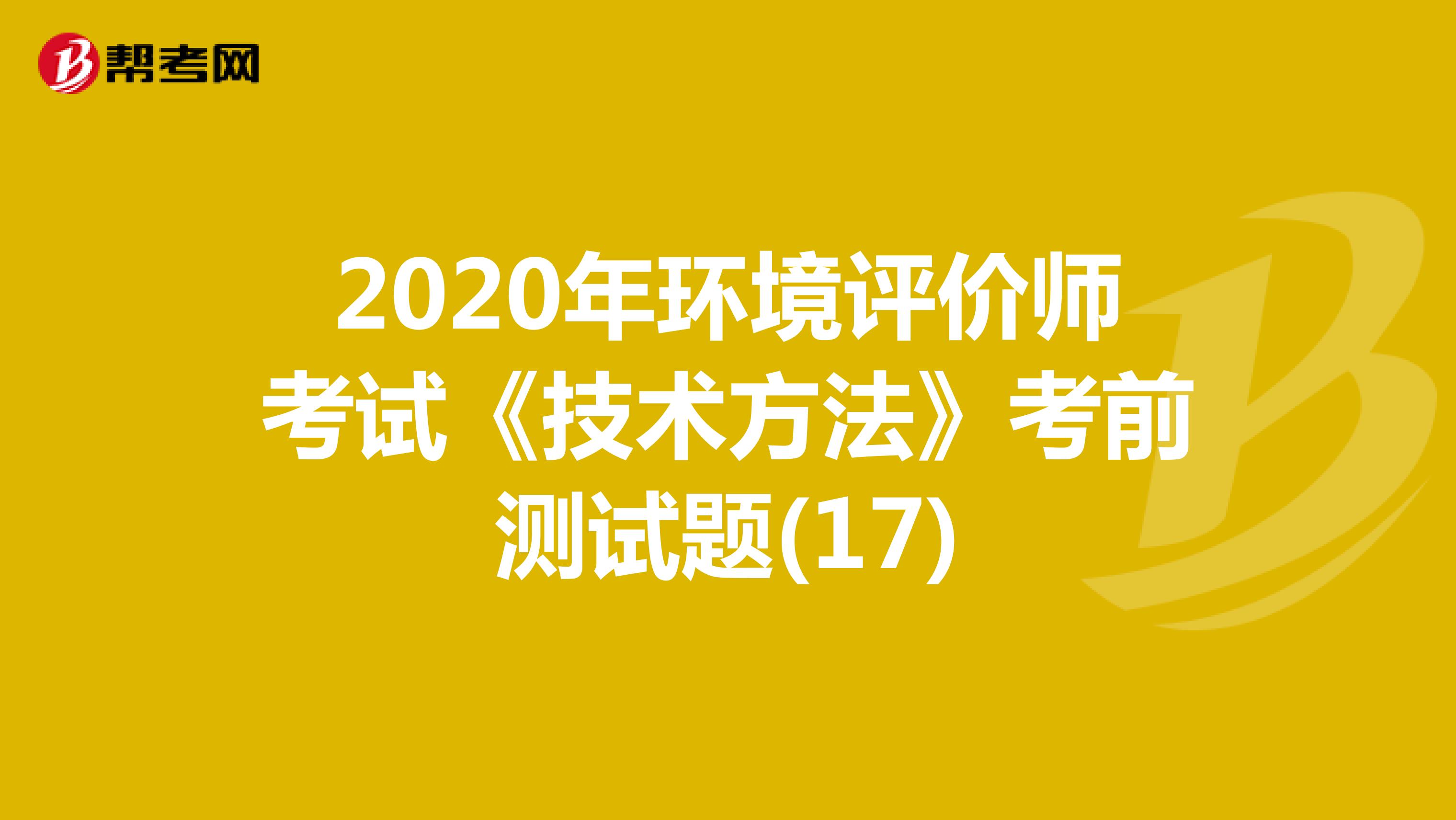 2020年环境评价师考试《技术方法》考前测试题(17)