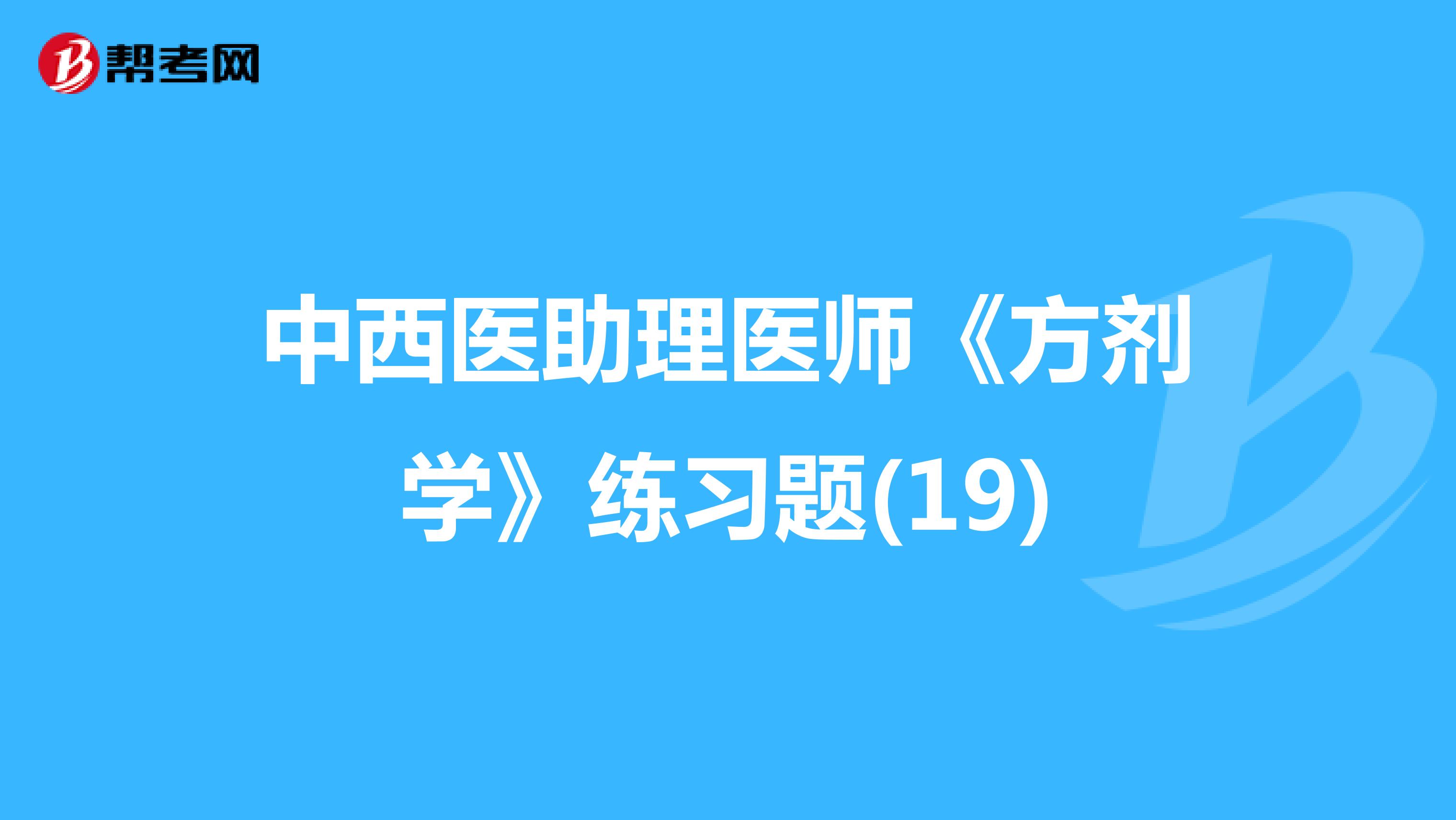 中西醫(yī)助理醫(yī)師《方劑學(xué)》練習(xí)題(19)