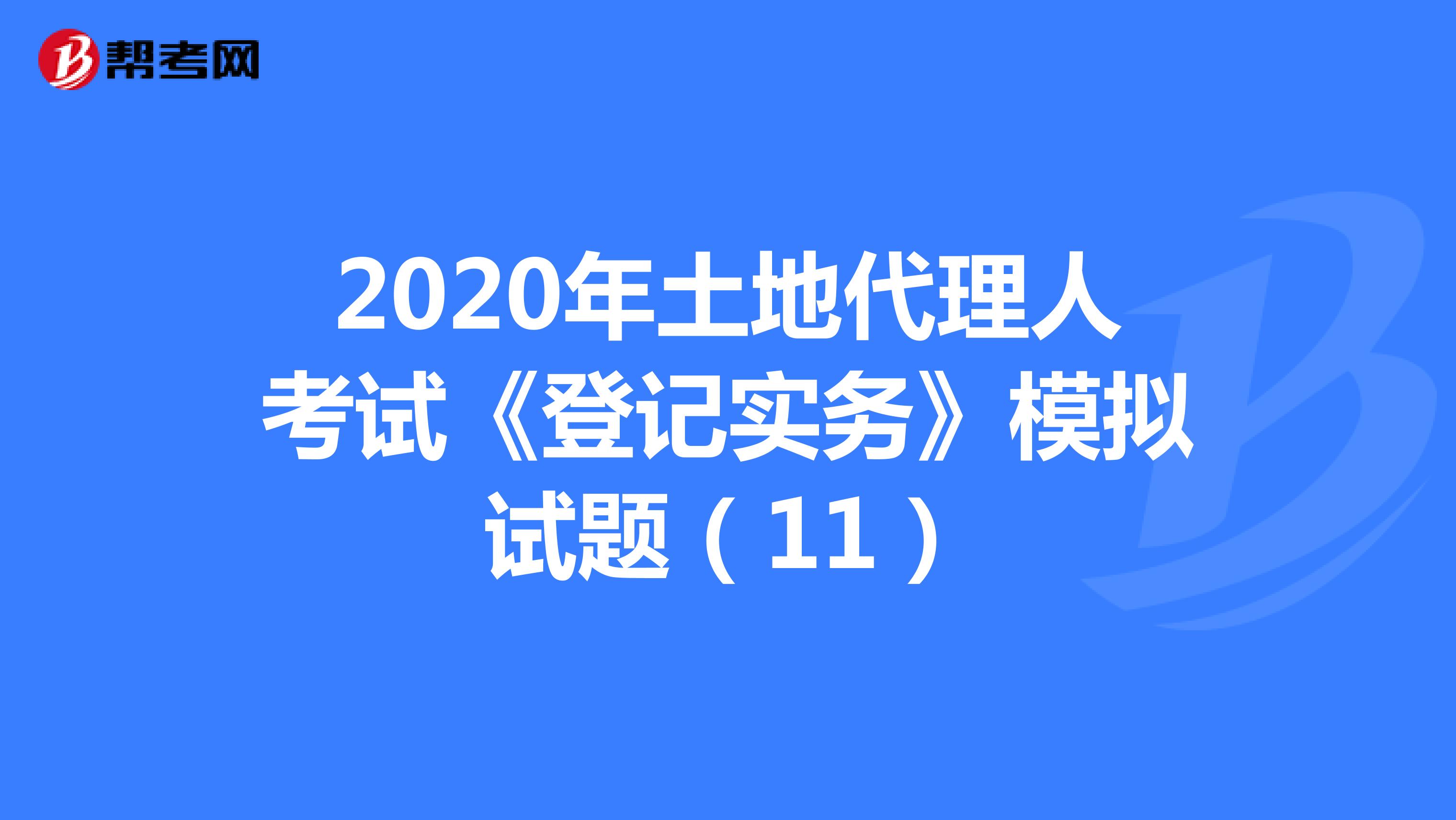 2020年土地代理人考试《登记实务》模拟试题（11）