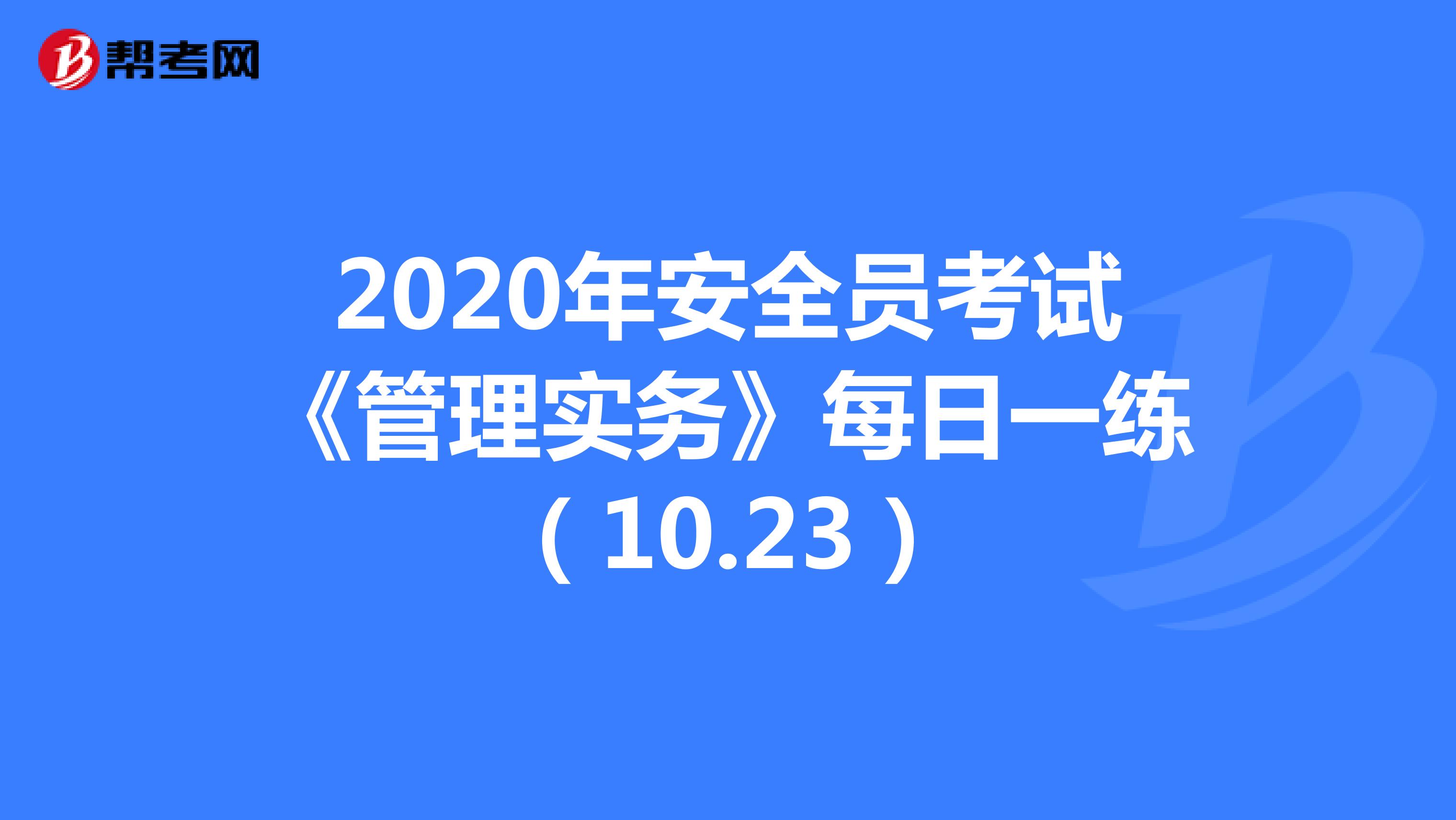 2020年安全员考试《管理实务》每日一练（10.23）