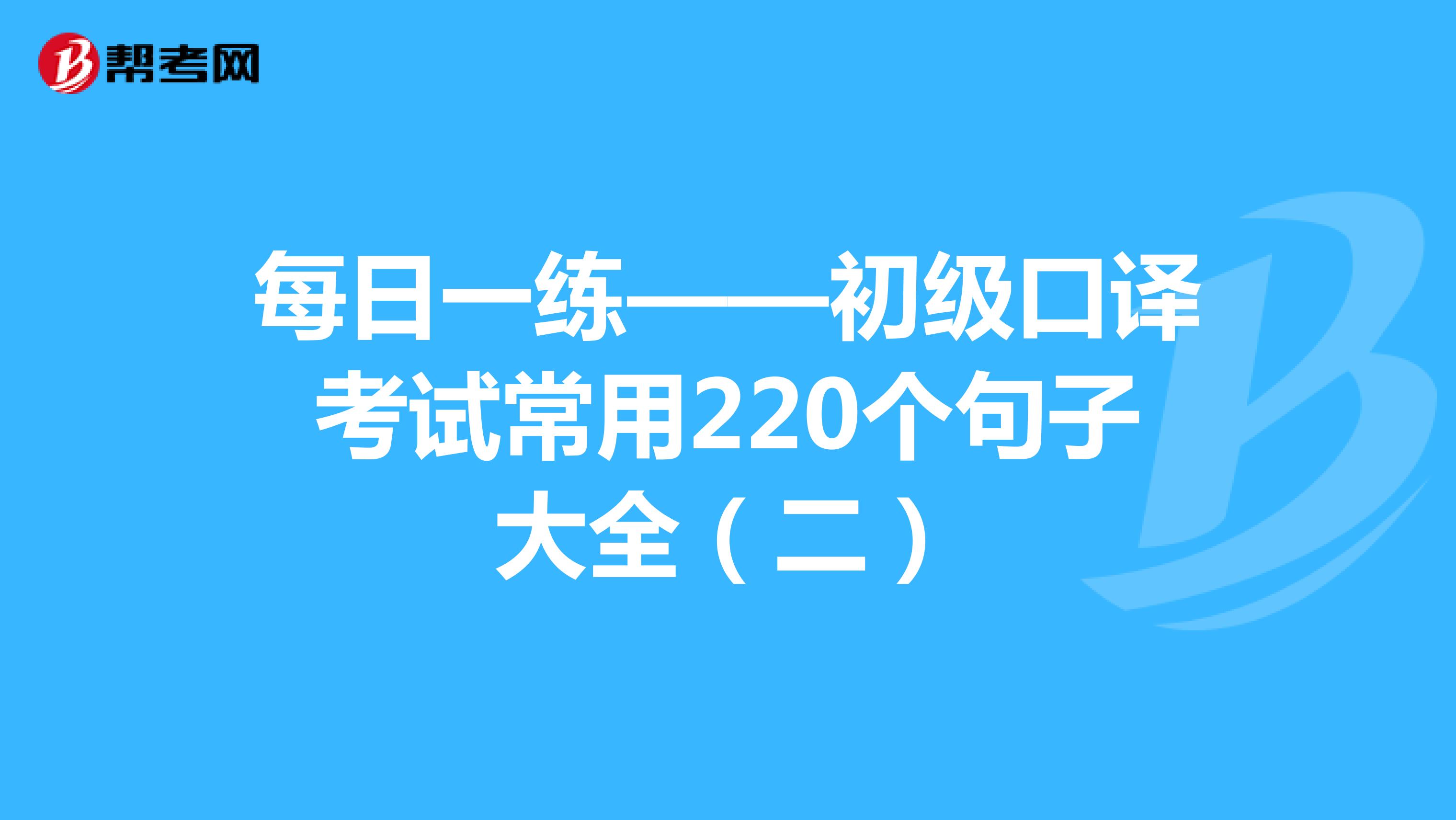 每日一练——初级口译考试常用220个句子大全（二）