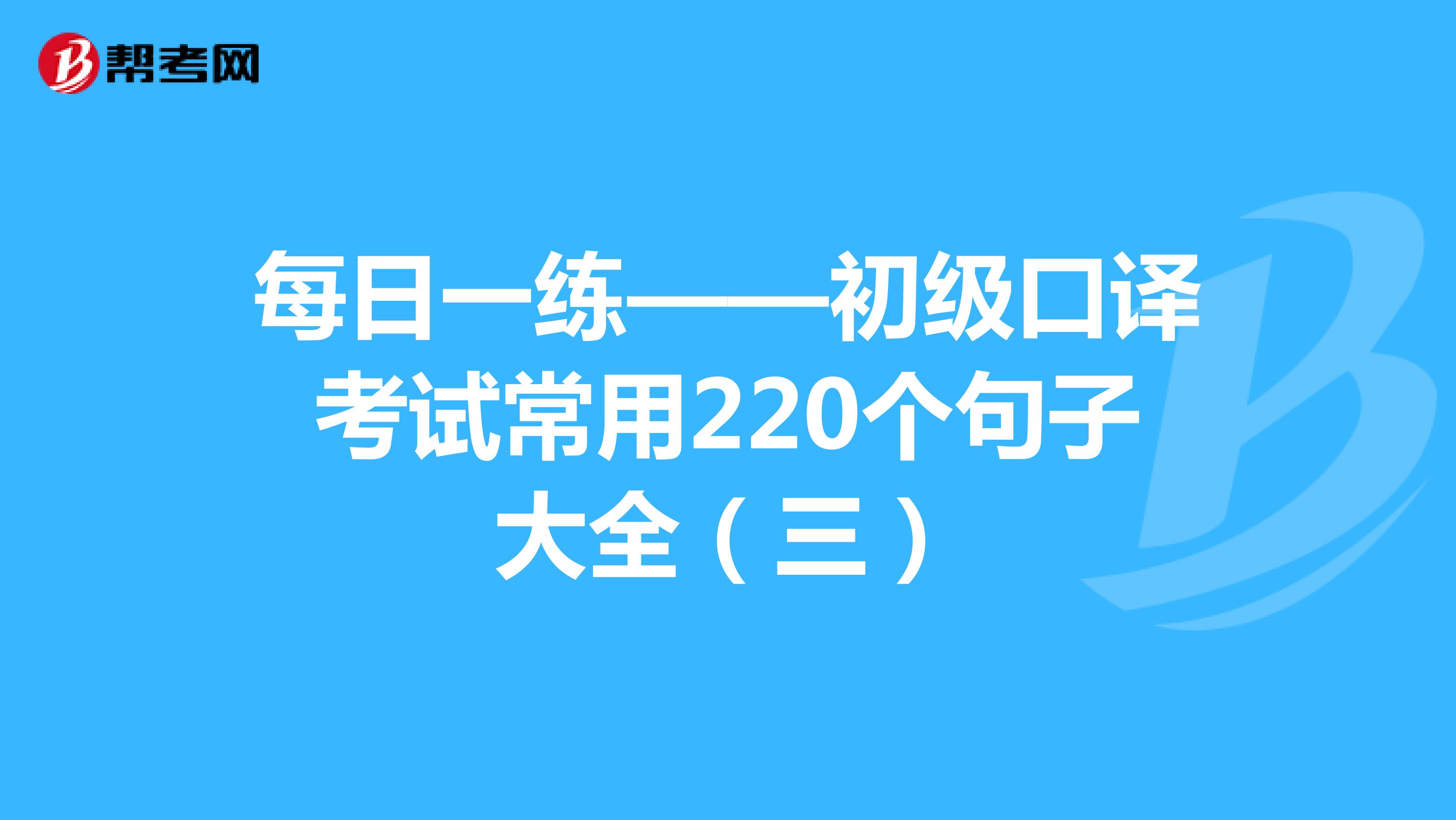 每日一练——初级口译考试常用220个句子大全（三）