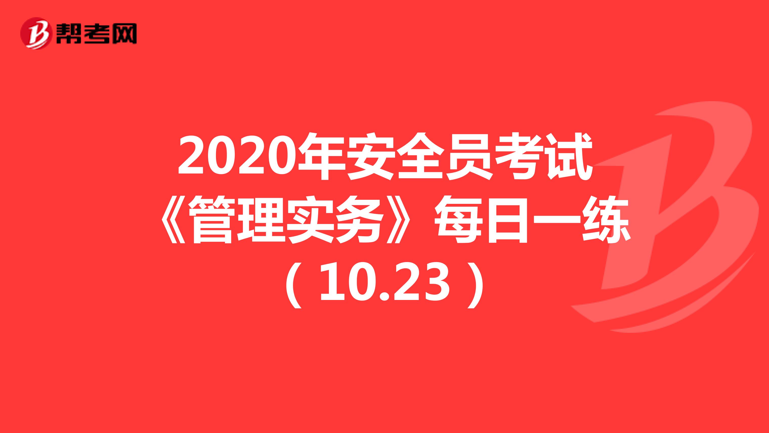 2020年安全员考试《管理实务》每日一练（10.23）