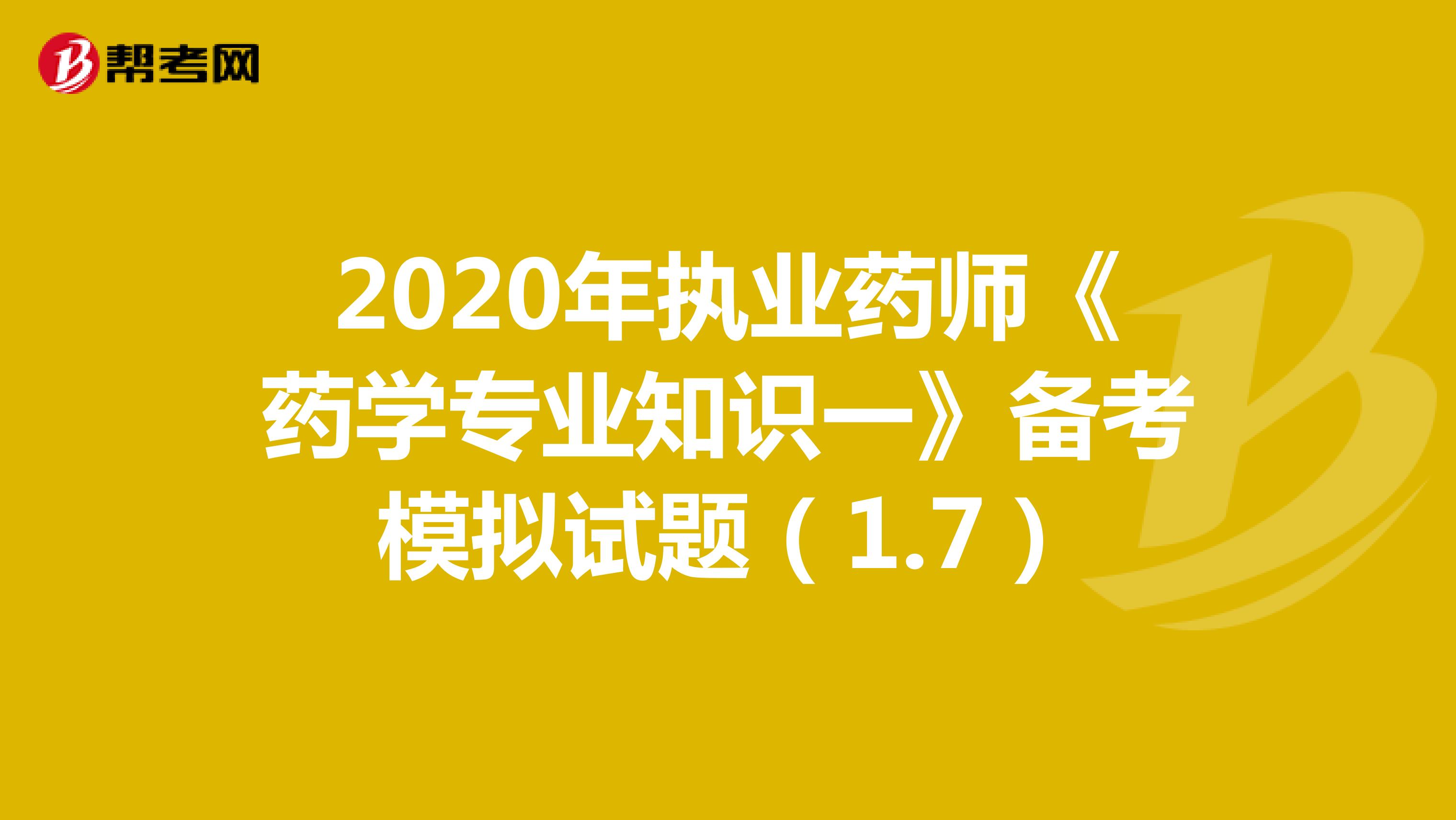 2020年执业药师《药学专业知识一》备考模拟试题（1.7）