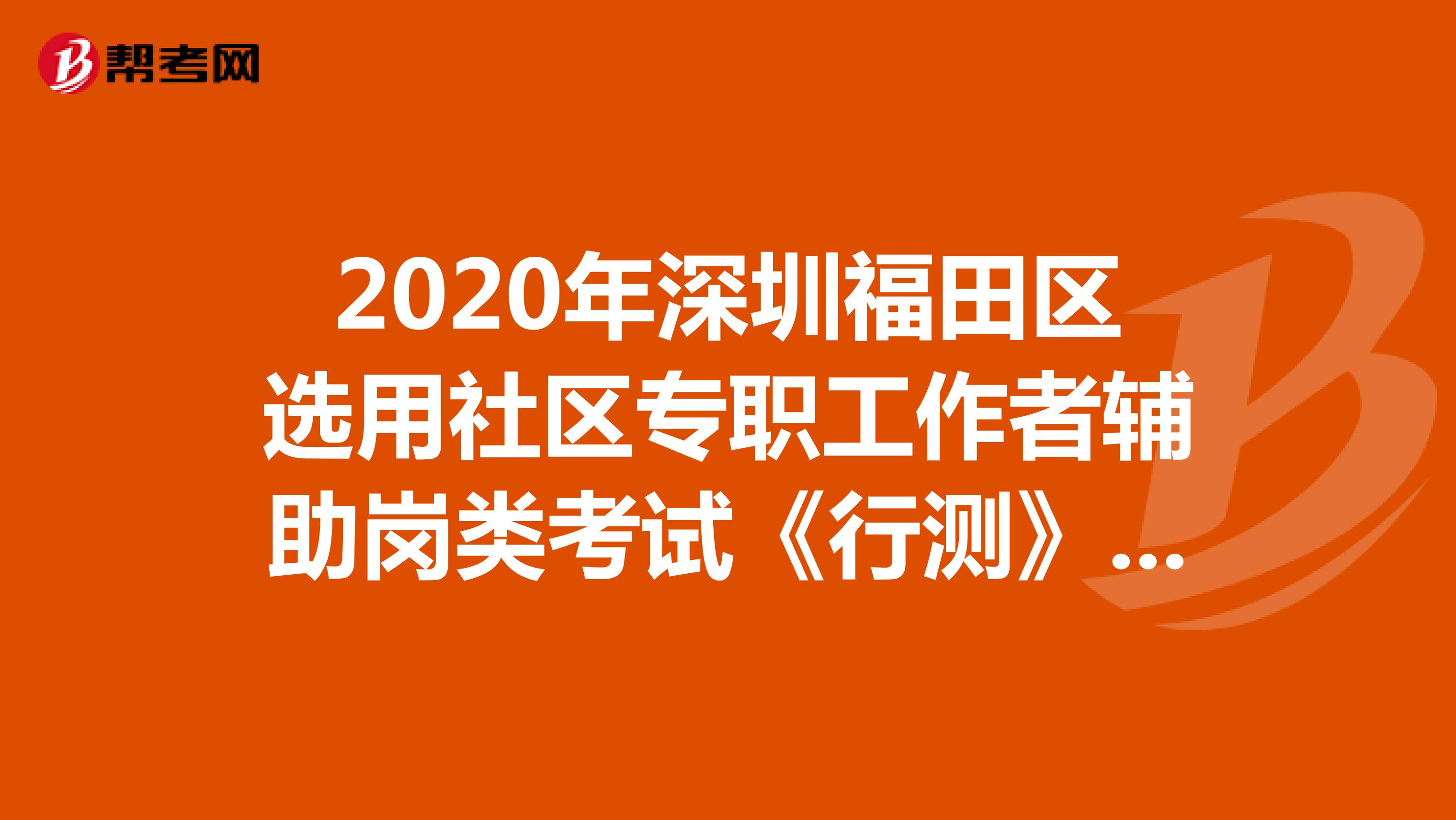 2020年深圳福田区选用社区专职工作者辅助岗类考试《行测》模拟练习（11）