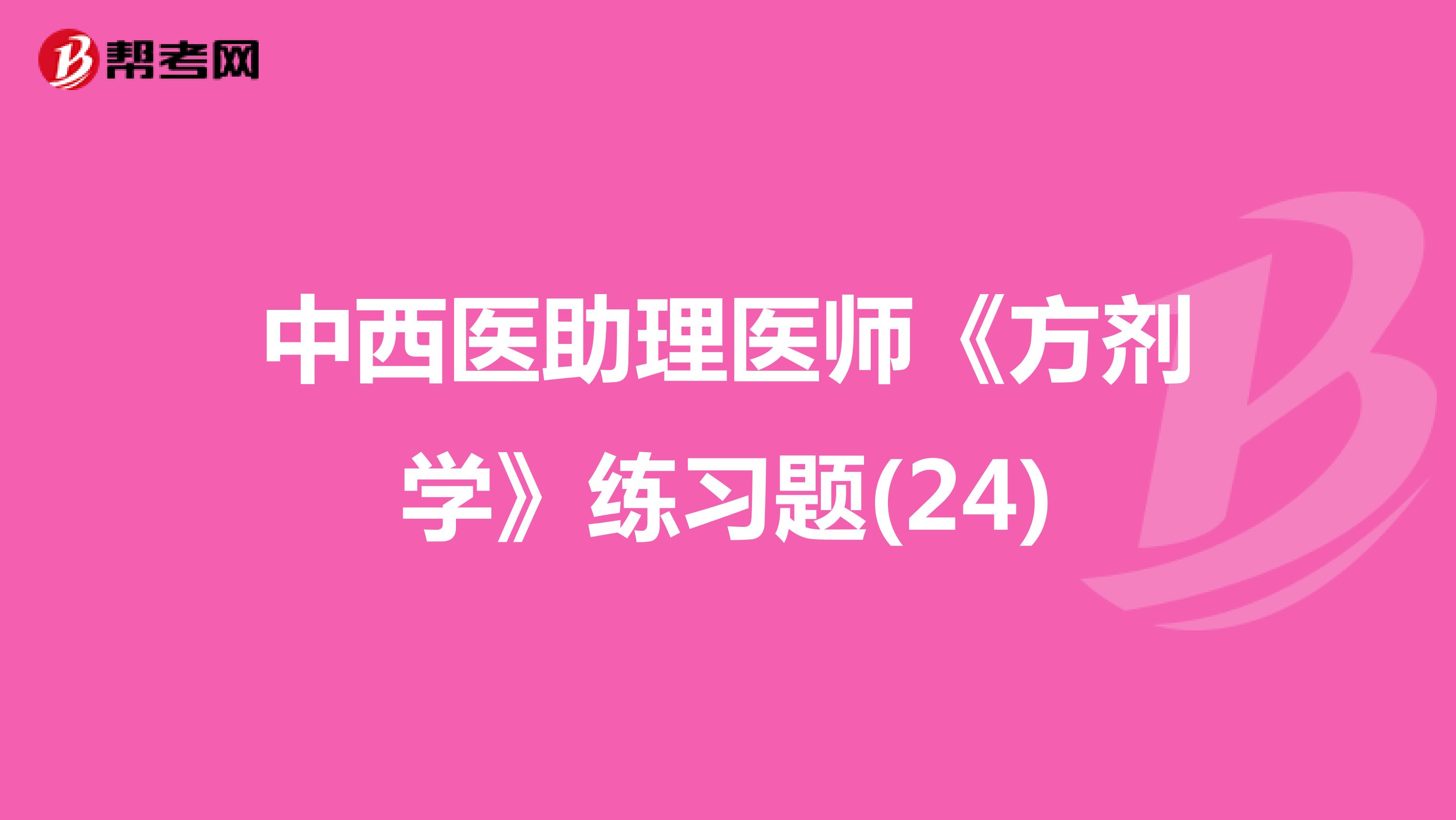 中西医助理医师《方剂学》练习题(24)