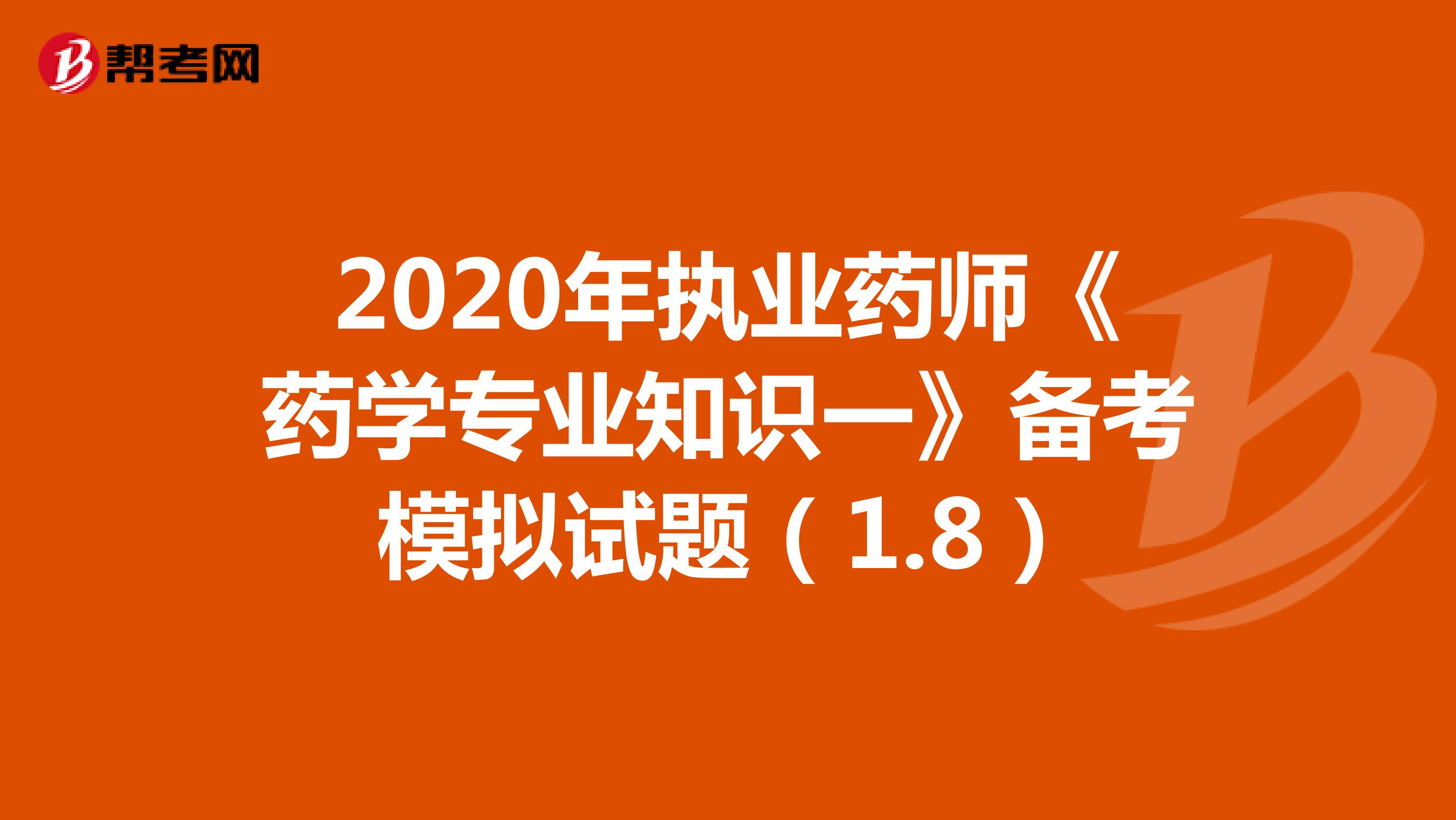 2020年执业药师《药学专业知识一》备考模拟试题（1.8）