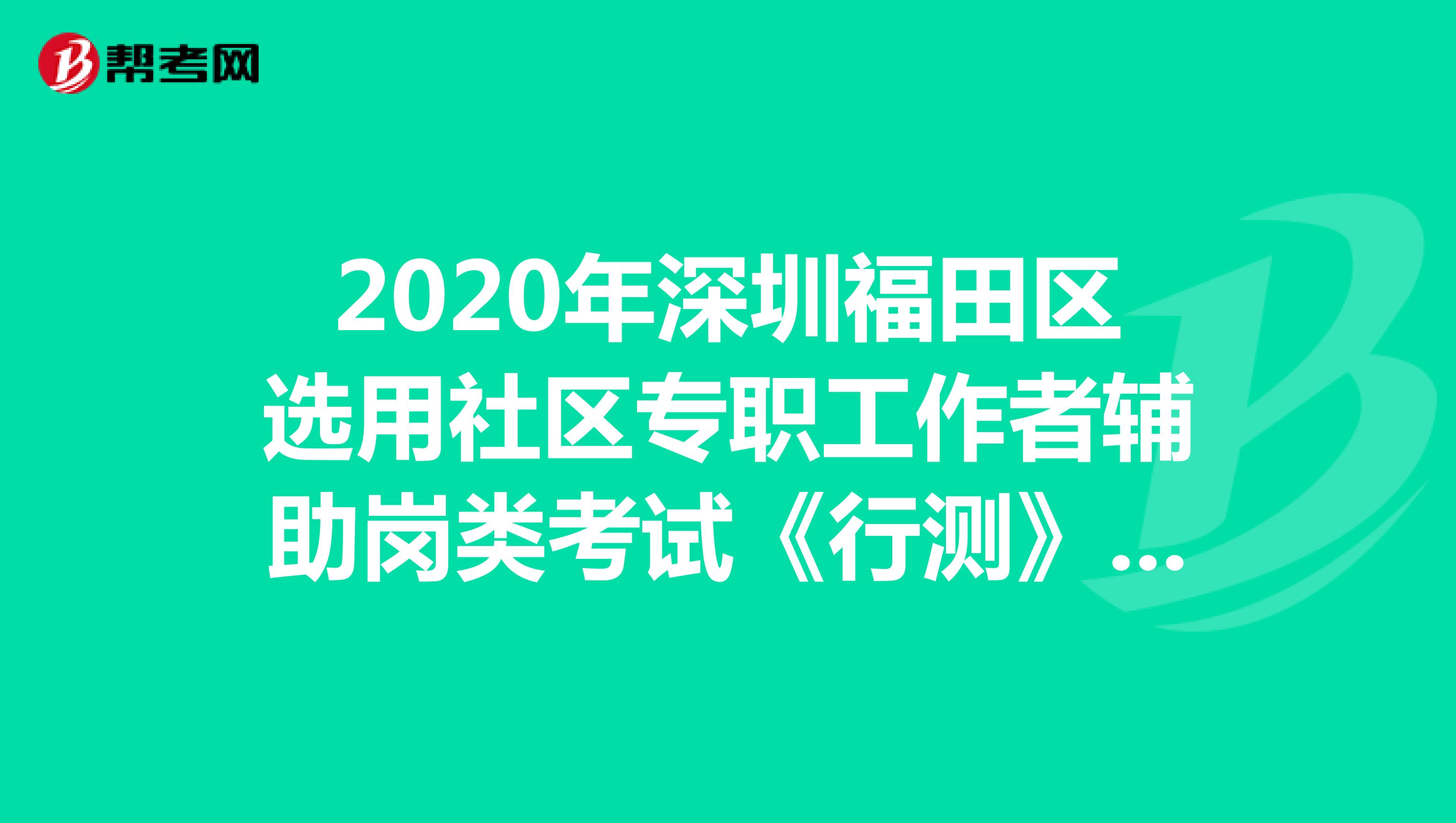 2020年深圳福田区选用社区专职工作者辅助岗类考试《行测》模拟练习（14）