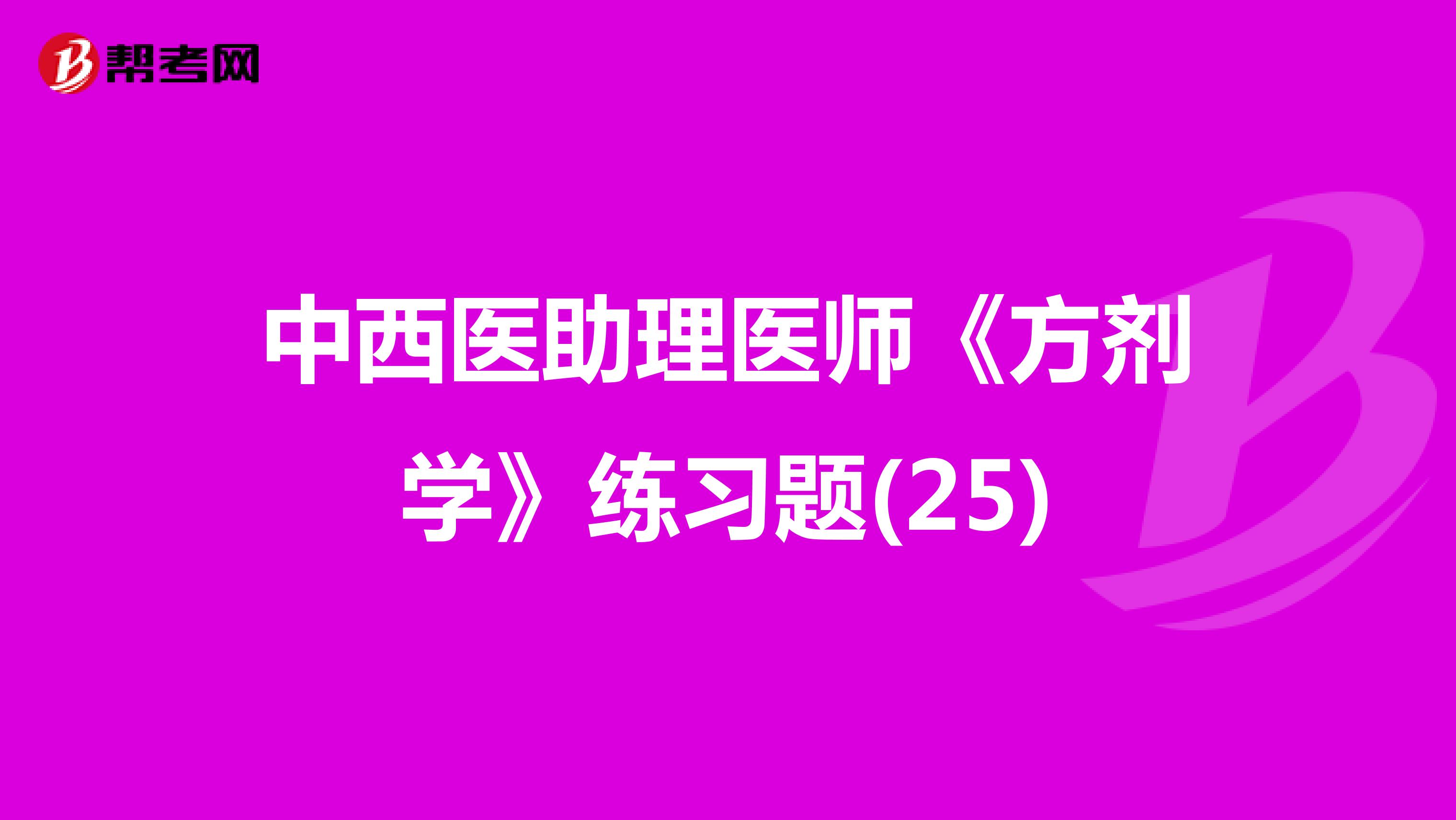 中西醫(yī)助理醫(yī)師《方劑學》練習題(25)