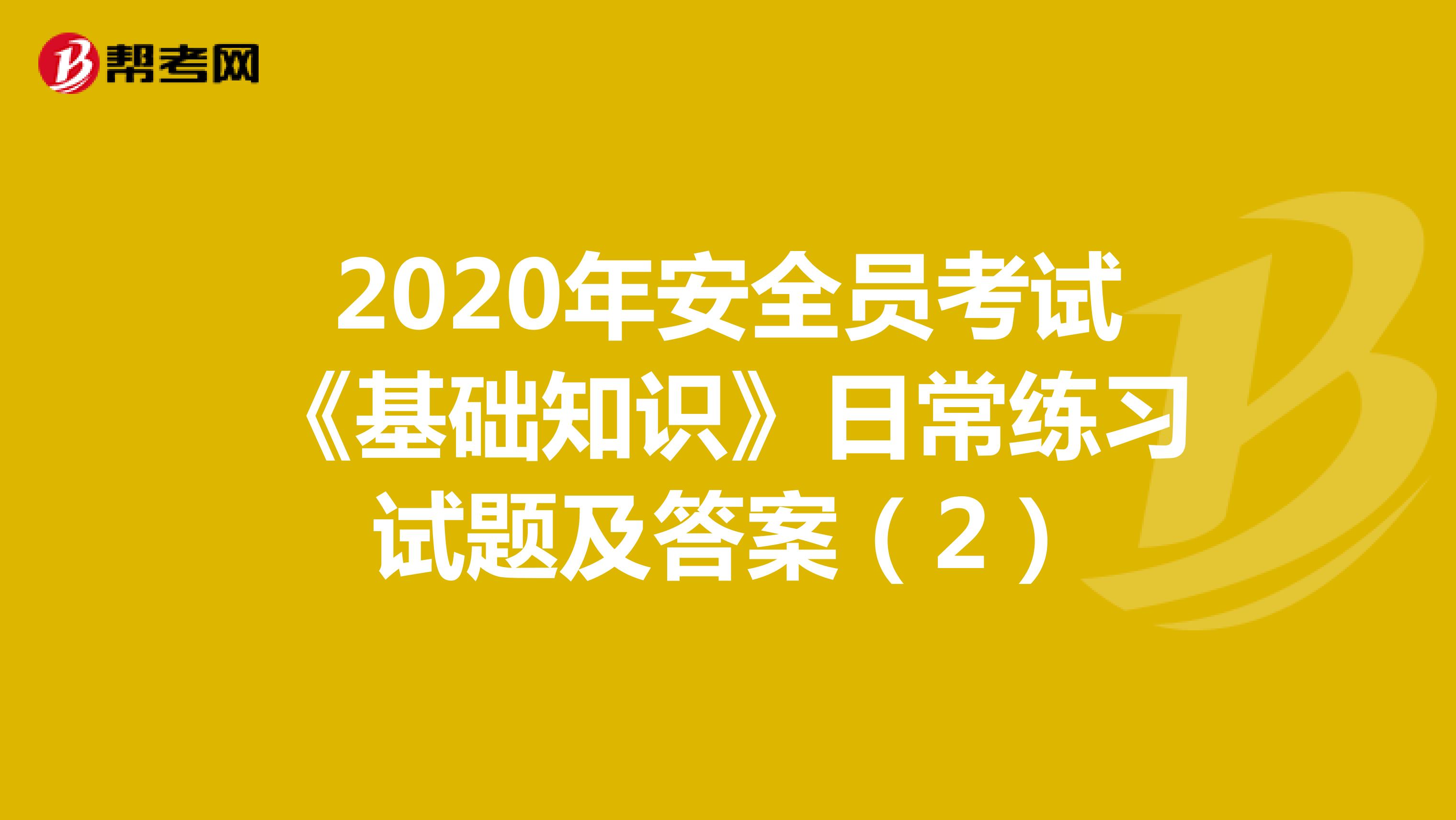 2020年安全员考试《基础知识》日常练习试题及答案（2）
