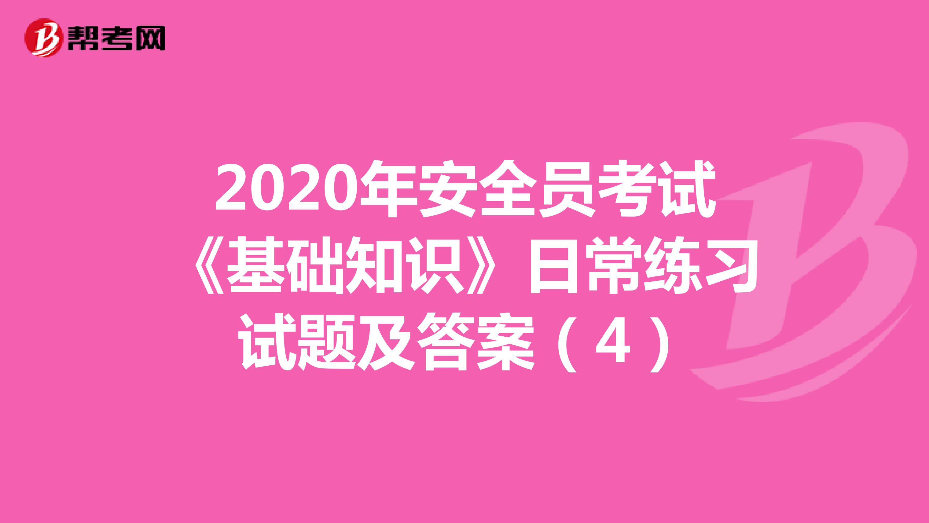 2020年安全员考试《基础知识》日常练习试题及答案（4）