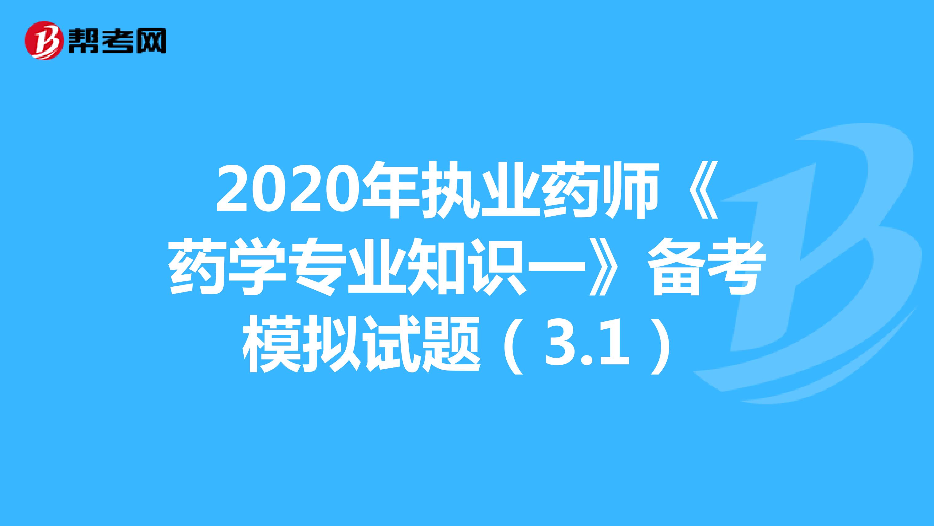 2020年执业药师《药学专业知识一》备考模拟试题（3.1）