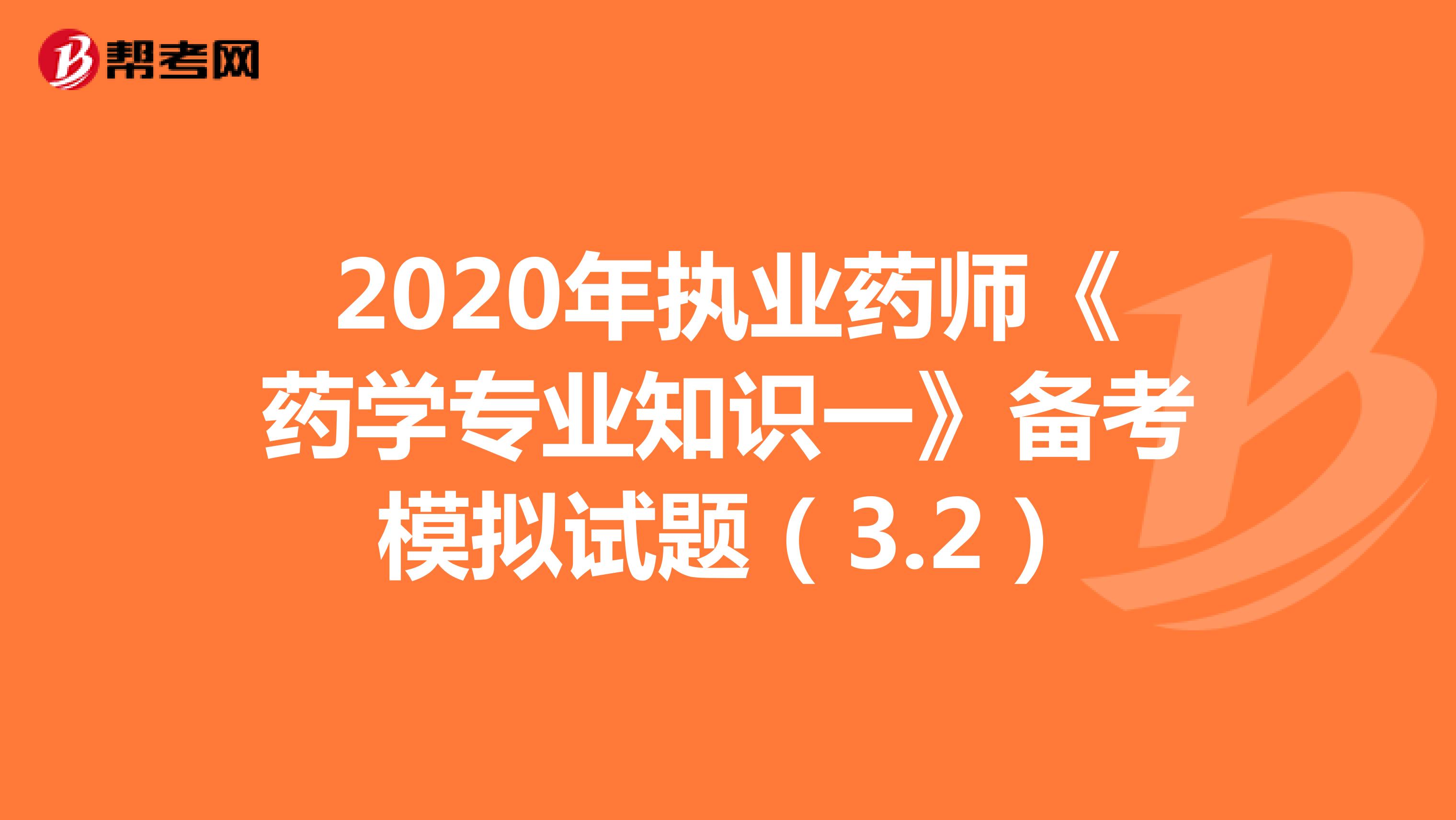 2020年执业药师《药学专业知识一》备考模拟试题（3.2）