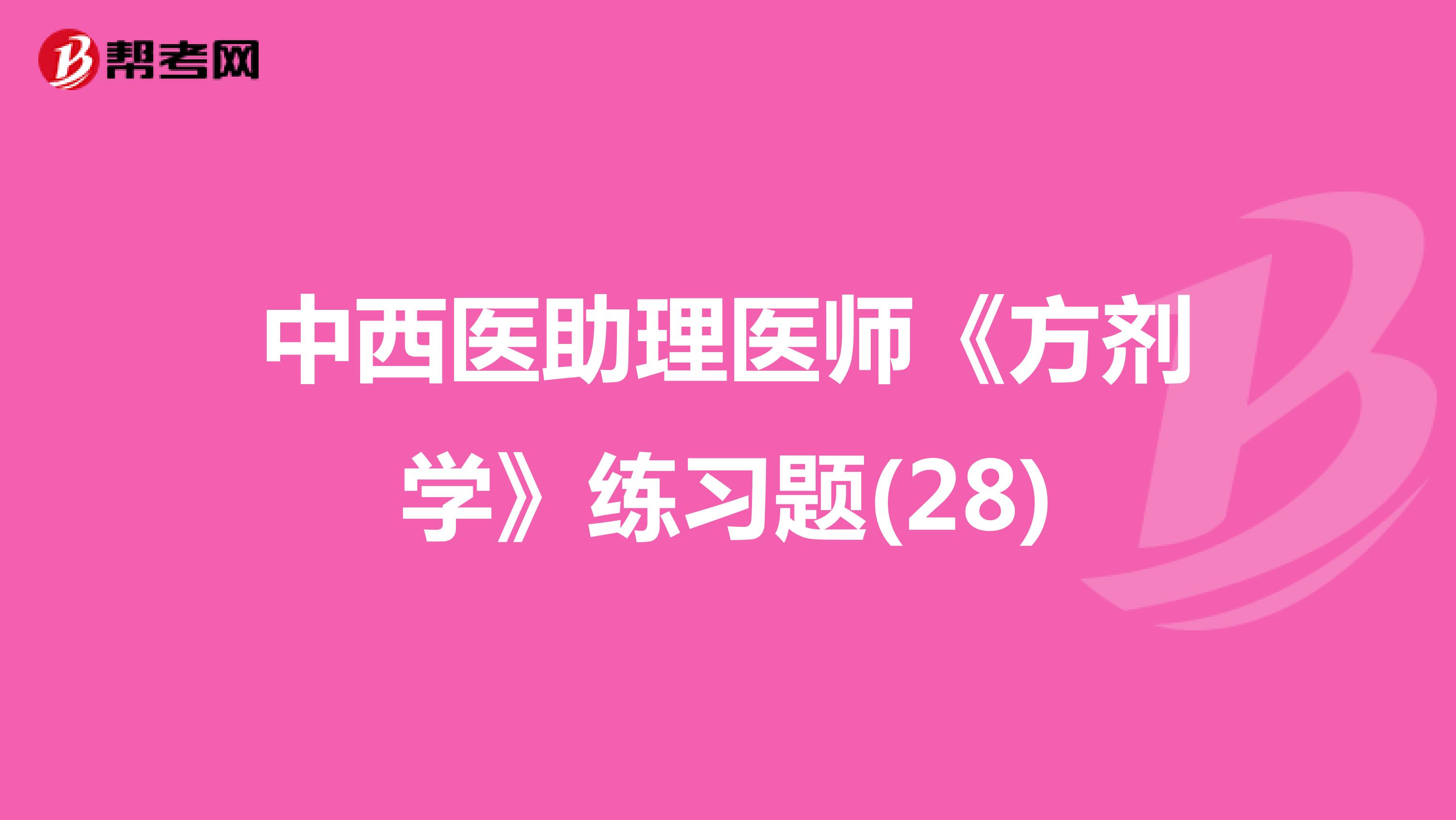 中西醫(yī)助理醫(yī)師《方劑學》練習題(28)