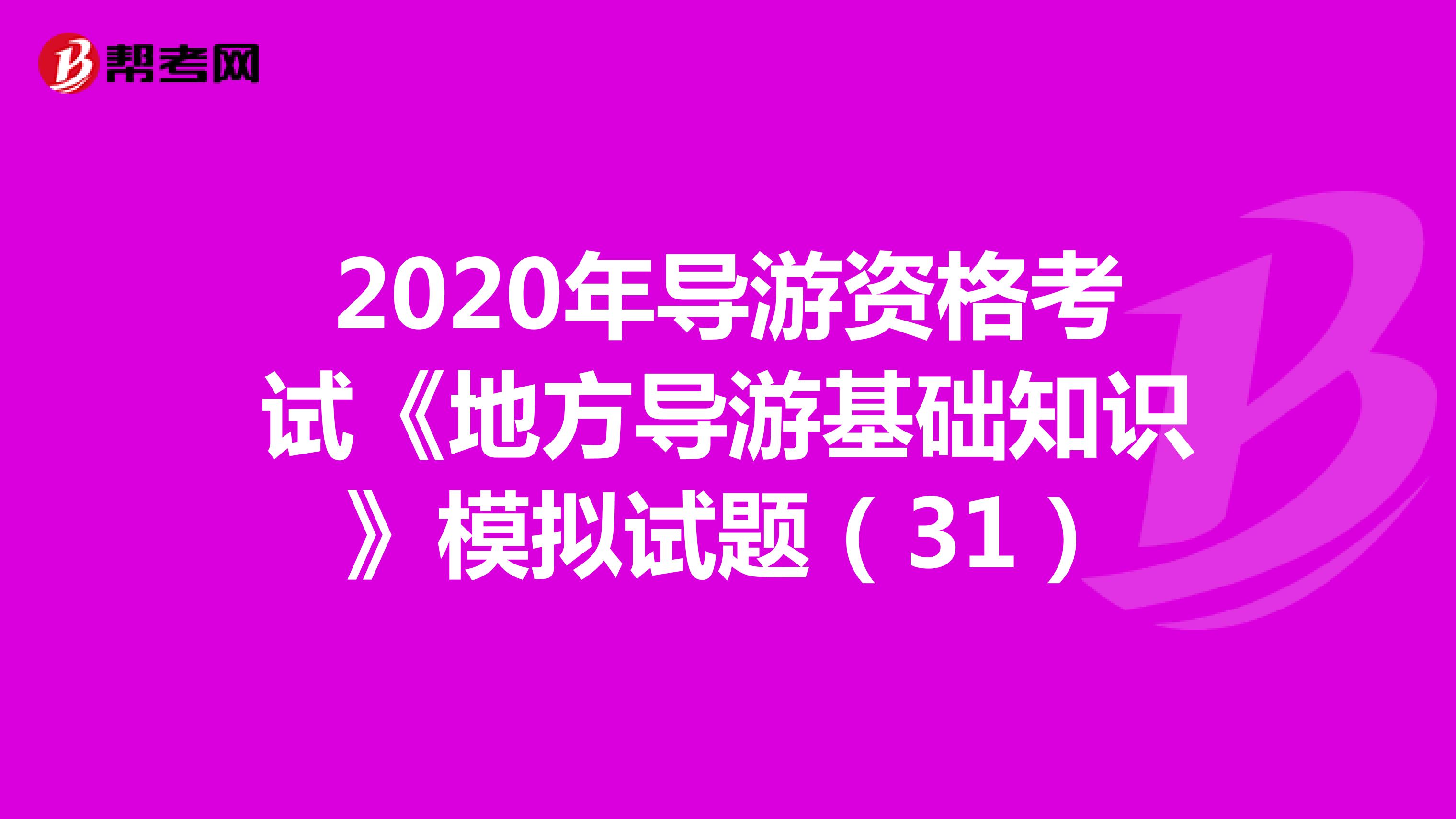 2020年导游资格考试《地方导游基础知识》模拟试题（31）