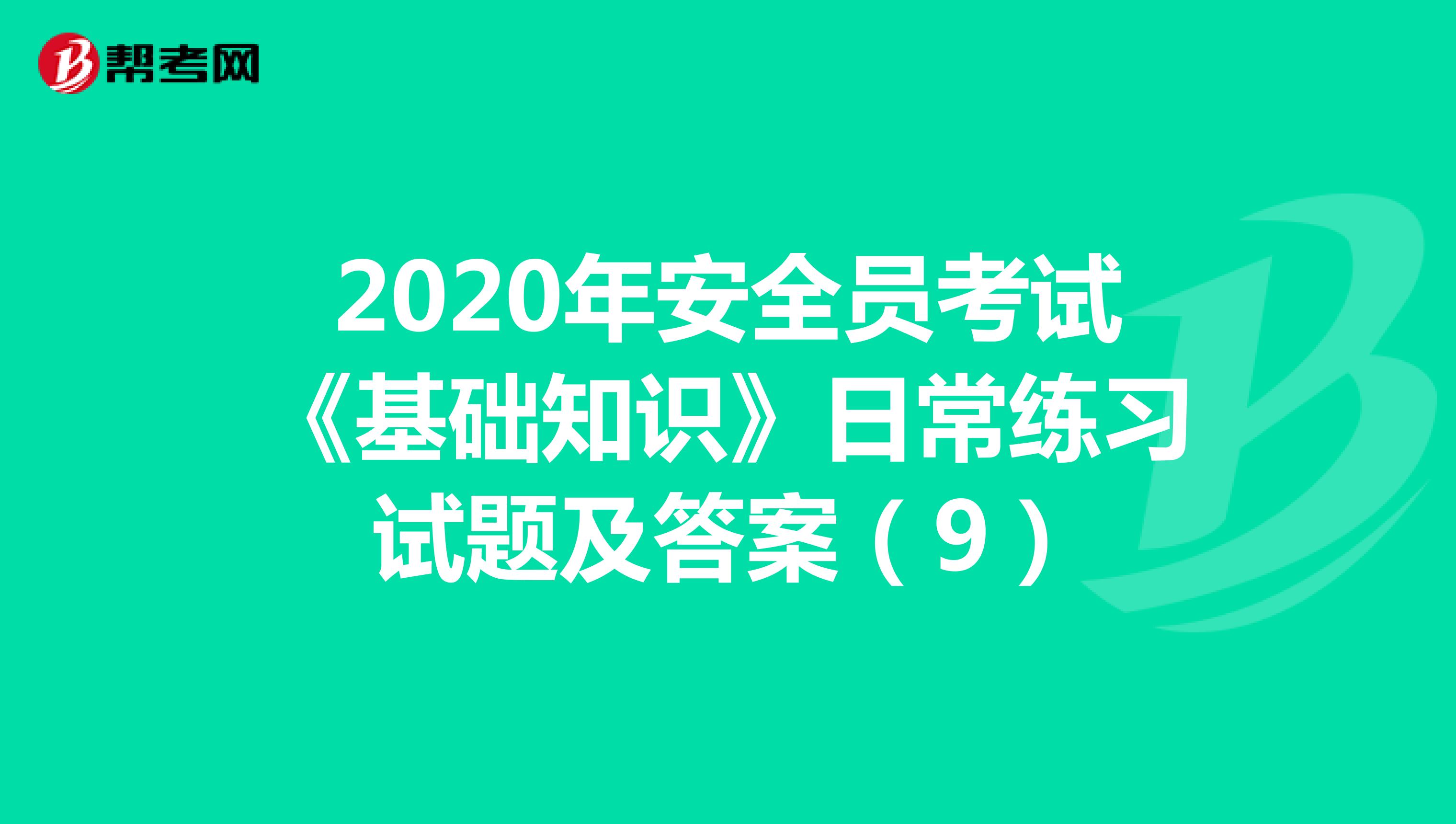 2020年安全员考试《基础知识》日常练习试题及答案（9）