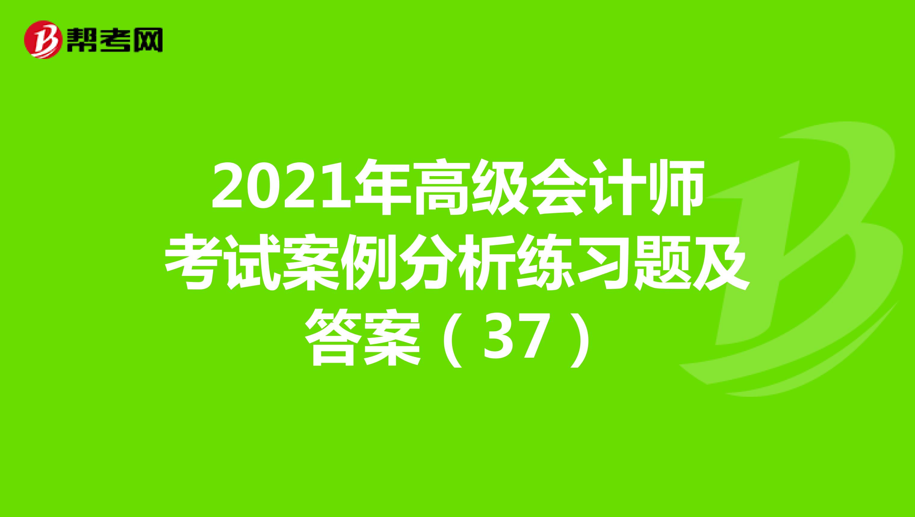 2021年高級會計師考試案例分析練習題及答案(37)