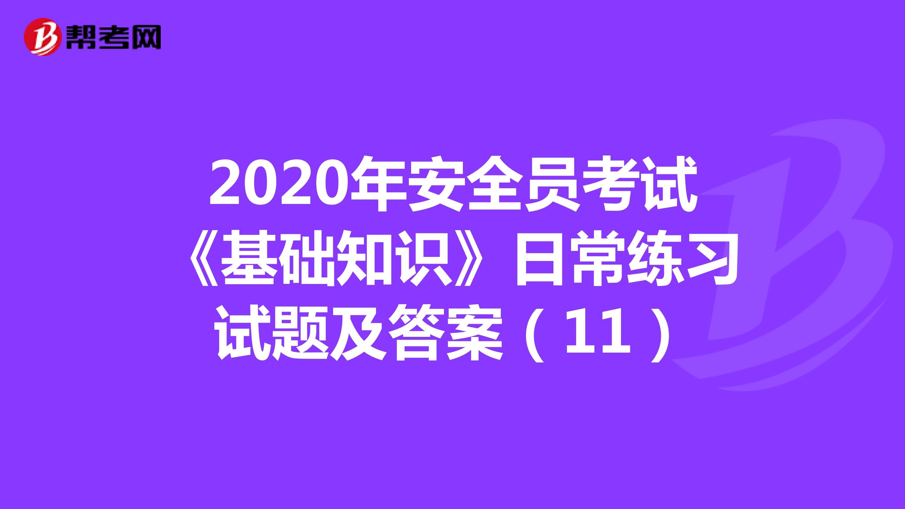 2020年安全员考试《基础知识》日常练习试题及答案（11）