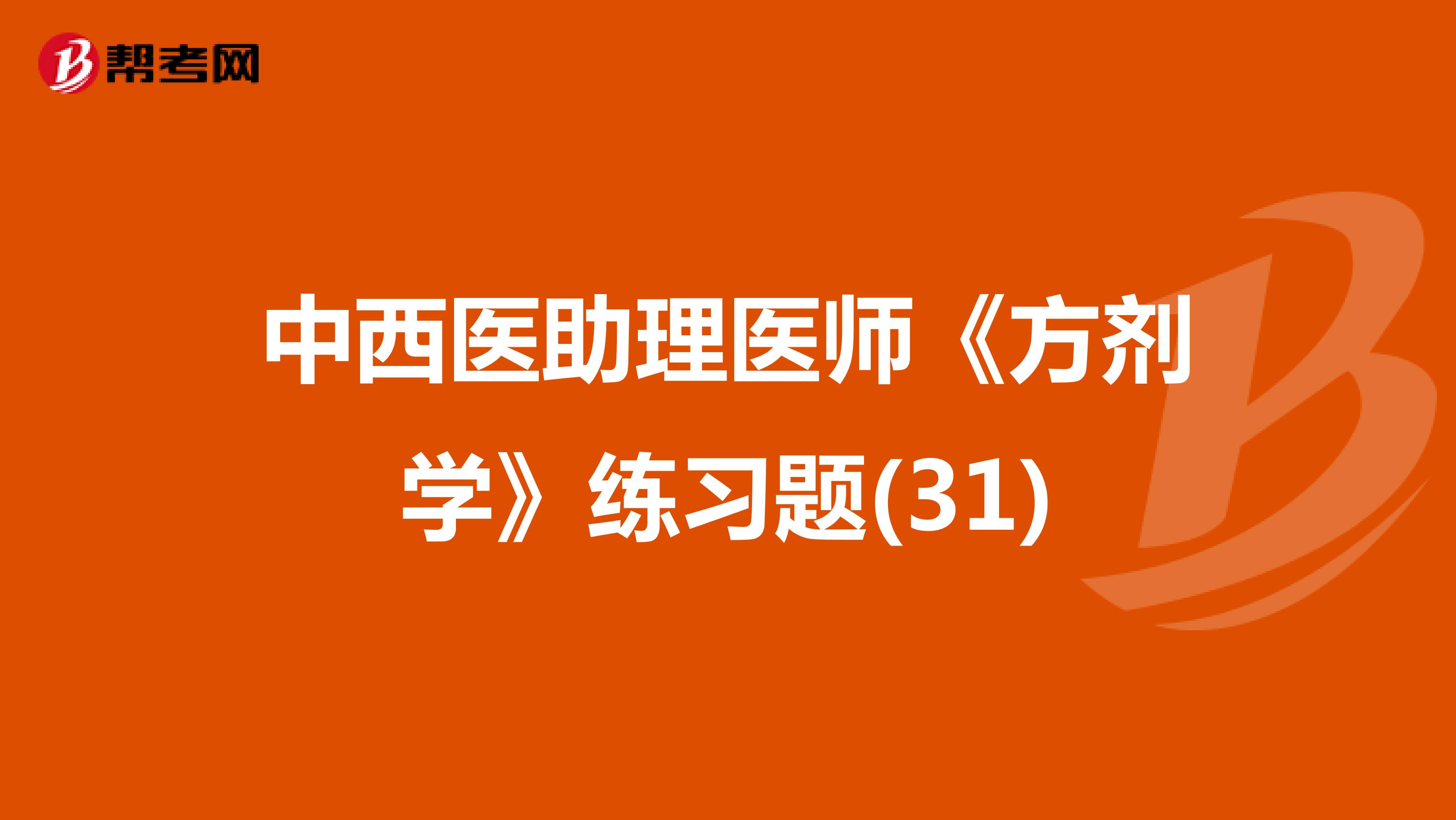 中西医助理医师《方剂学》练习题(31)