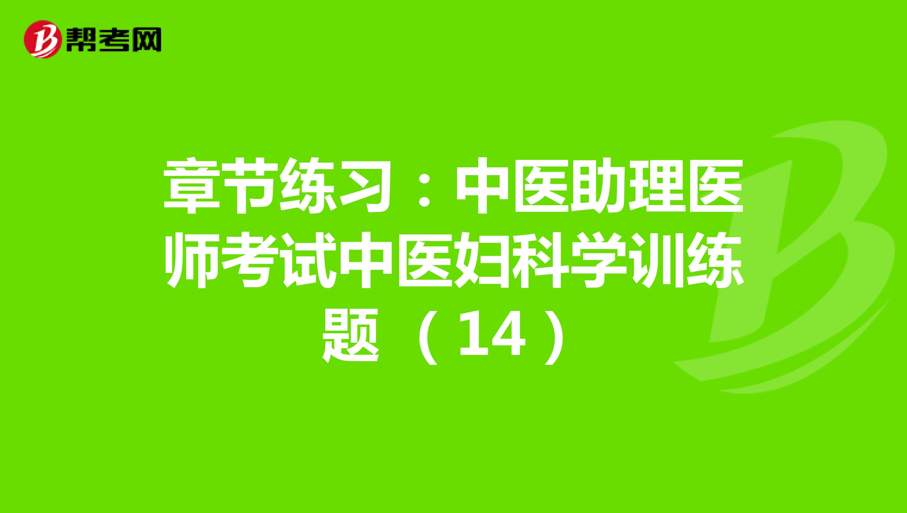 章节练习：中医助理医师考试中医妇科学训练题 （14）