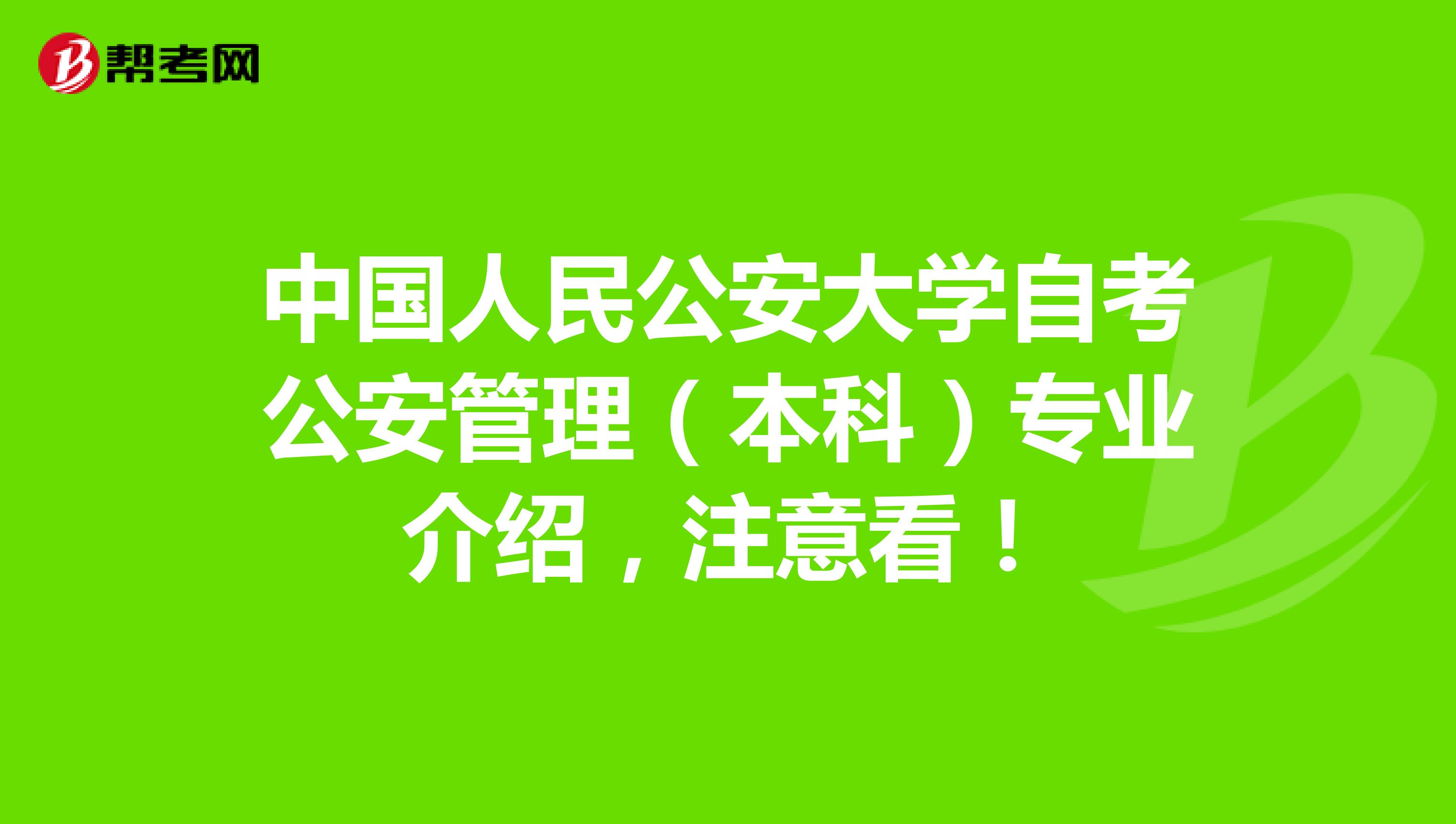 中国人民公安大学自考公安管理（本科）专业介绍，注意看！