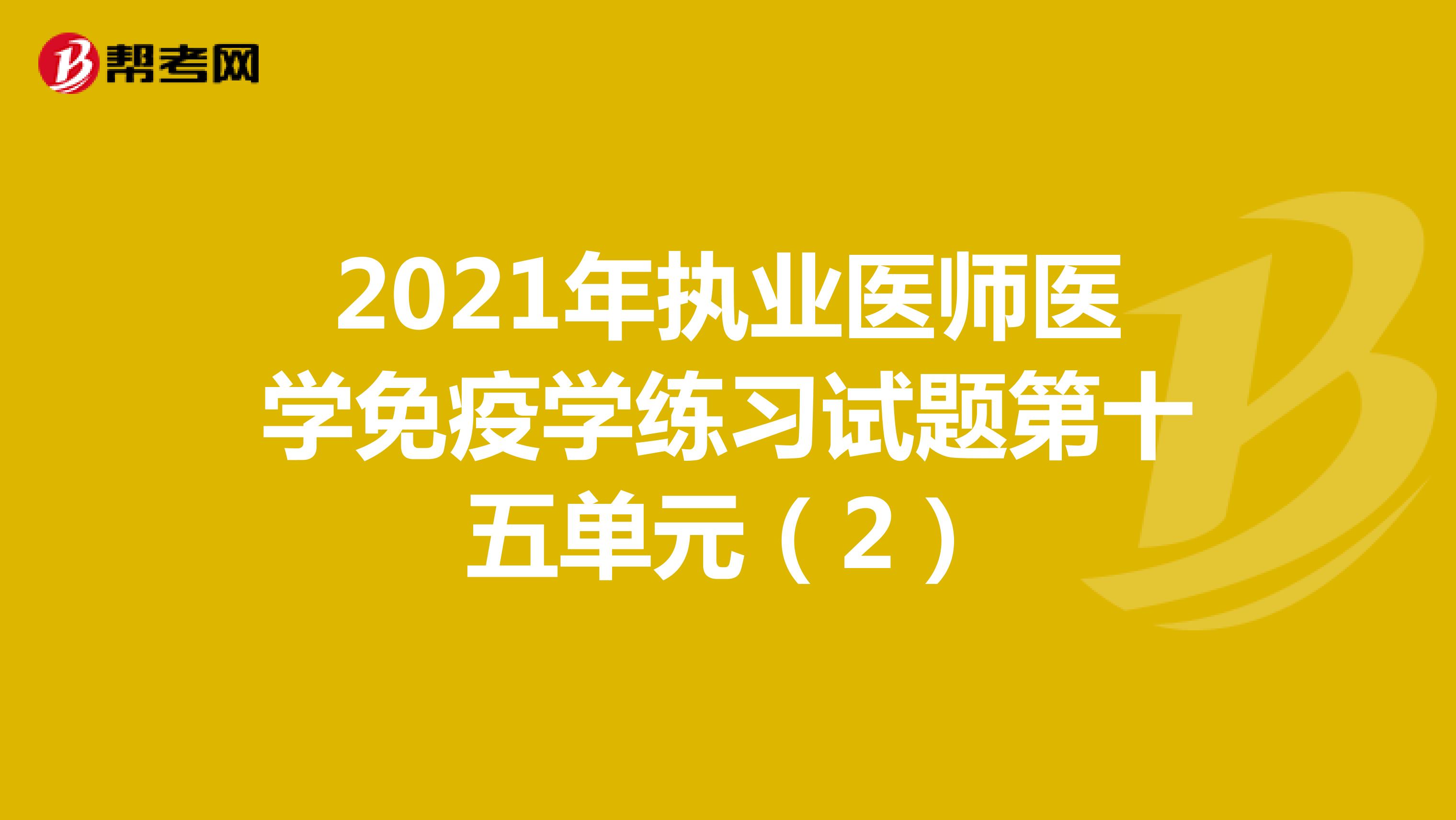 2021年执业医师医学免疫学练习试题第十五单元（2）