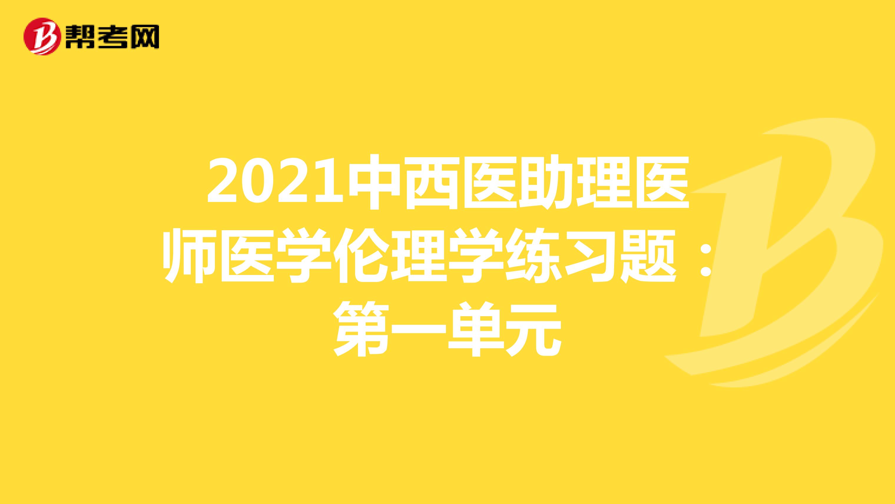 2021中西医助理医师医学伦理学练习题：第一单元