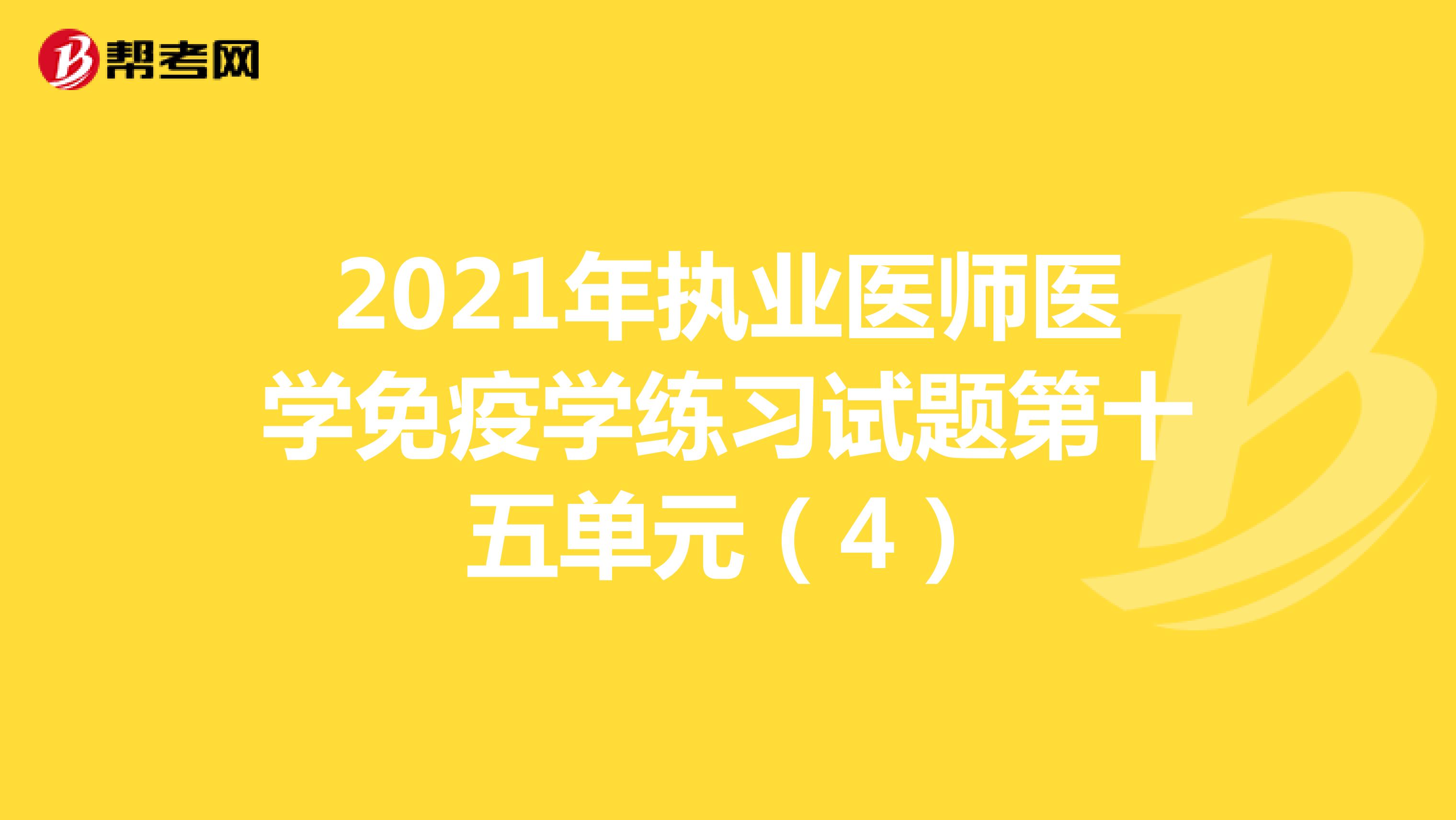 2021年执业医师医学免疫学练习试题第十五单元（4）
