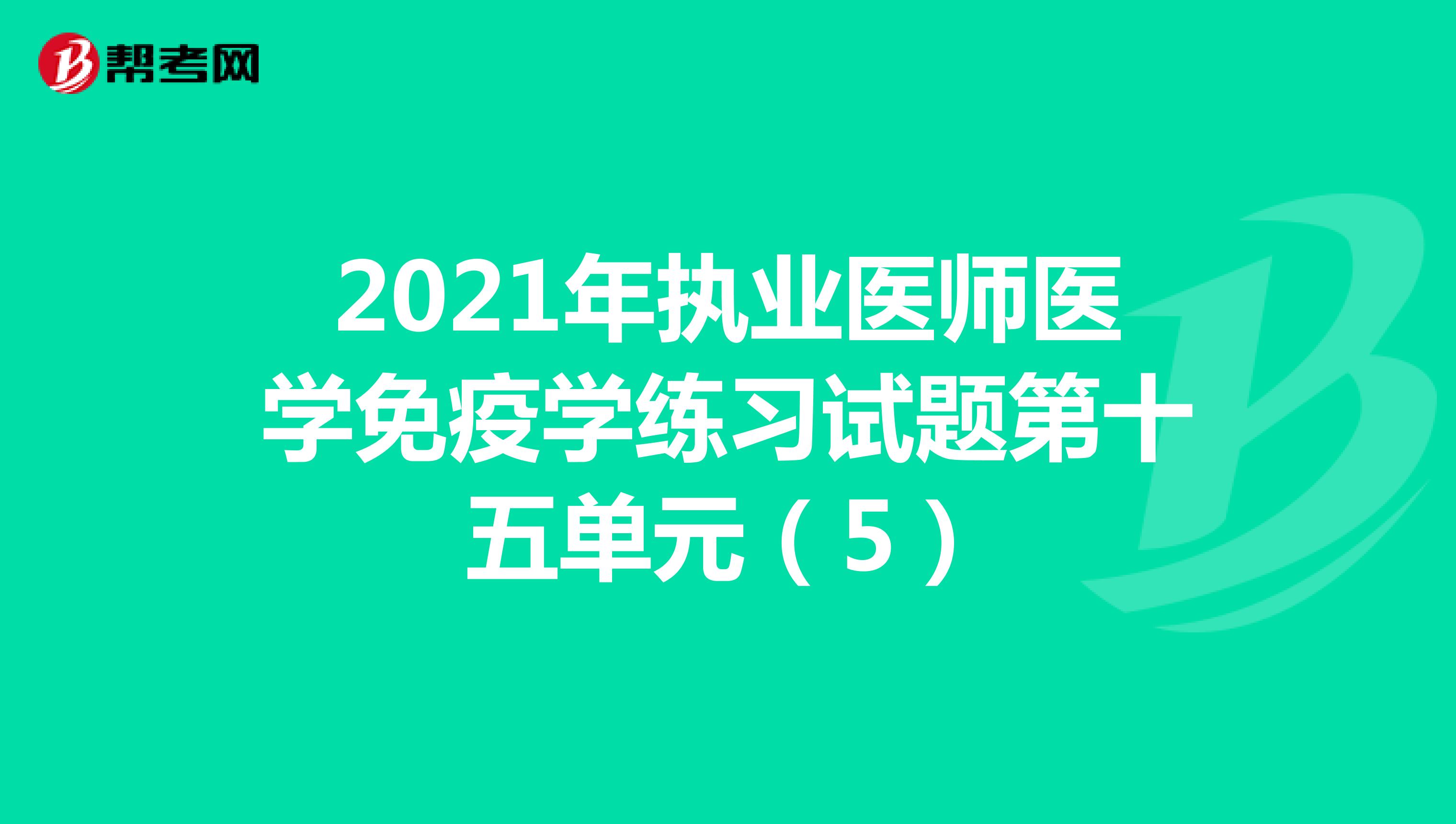 2021年执业医师医学免疫学练习试题第十五单元（5）