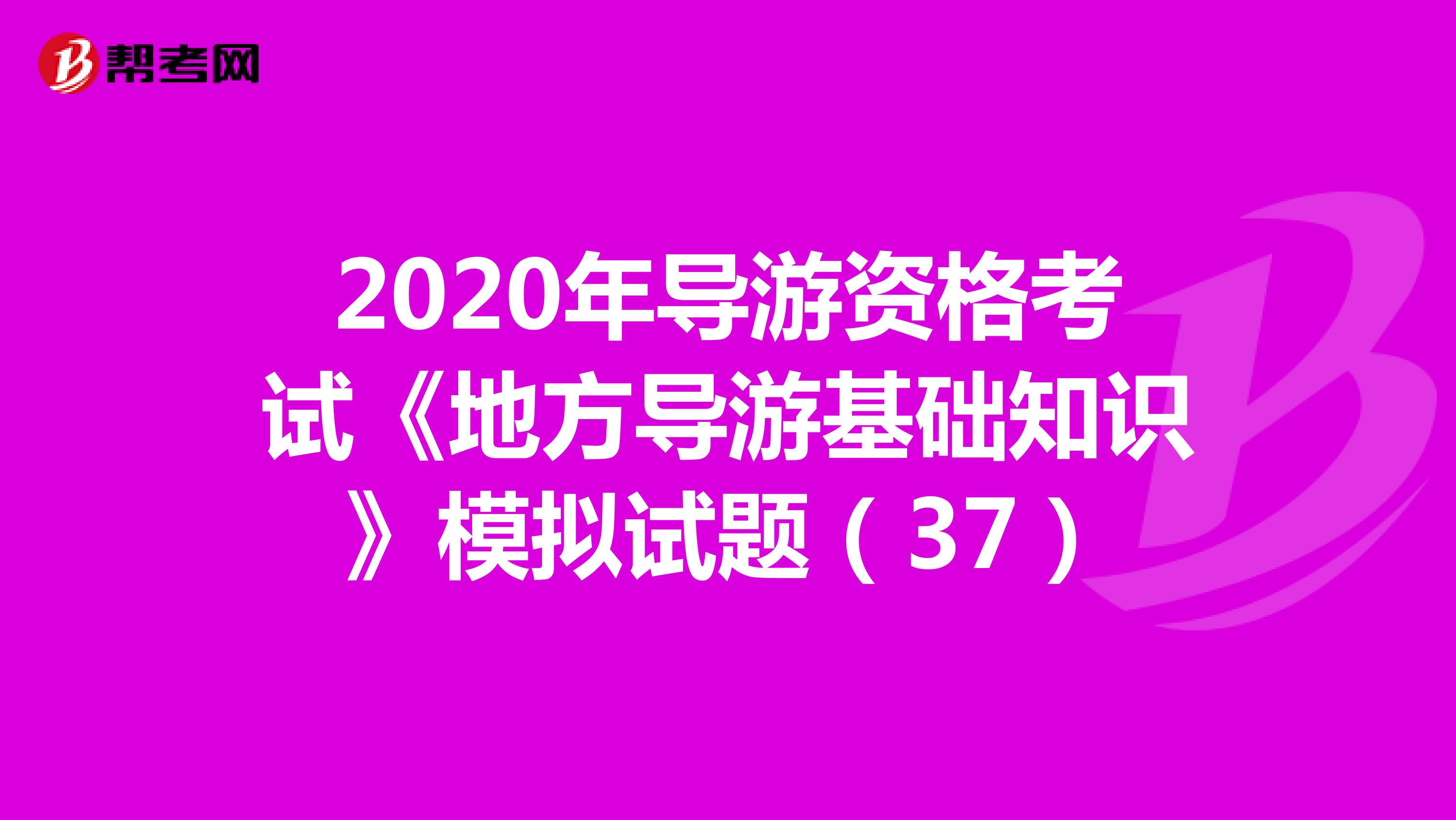 2020年导游资格考试《地方导游基础知识》模拟试题（37）