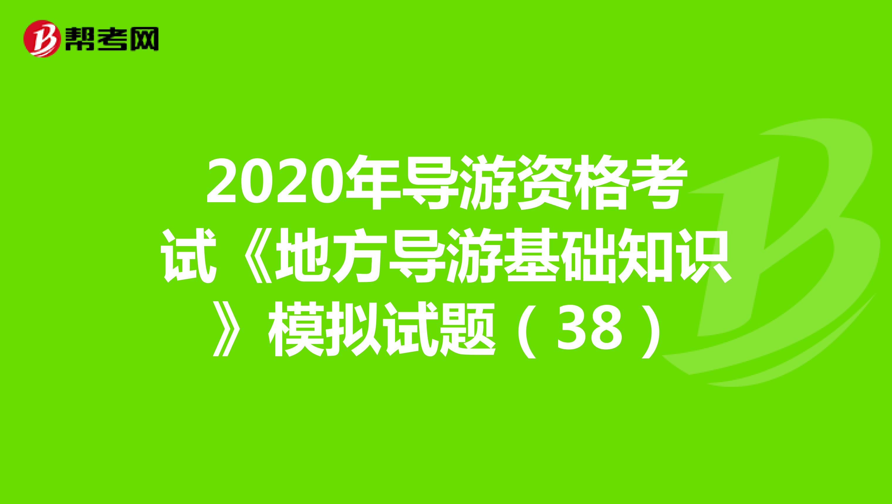 2020年导游资格考试《地方导游基础知识》模拟试题（38）