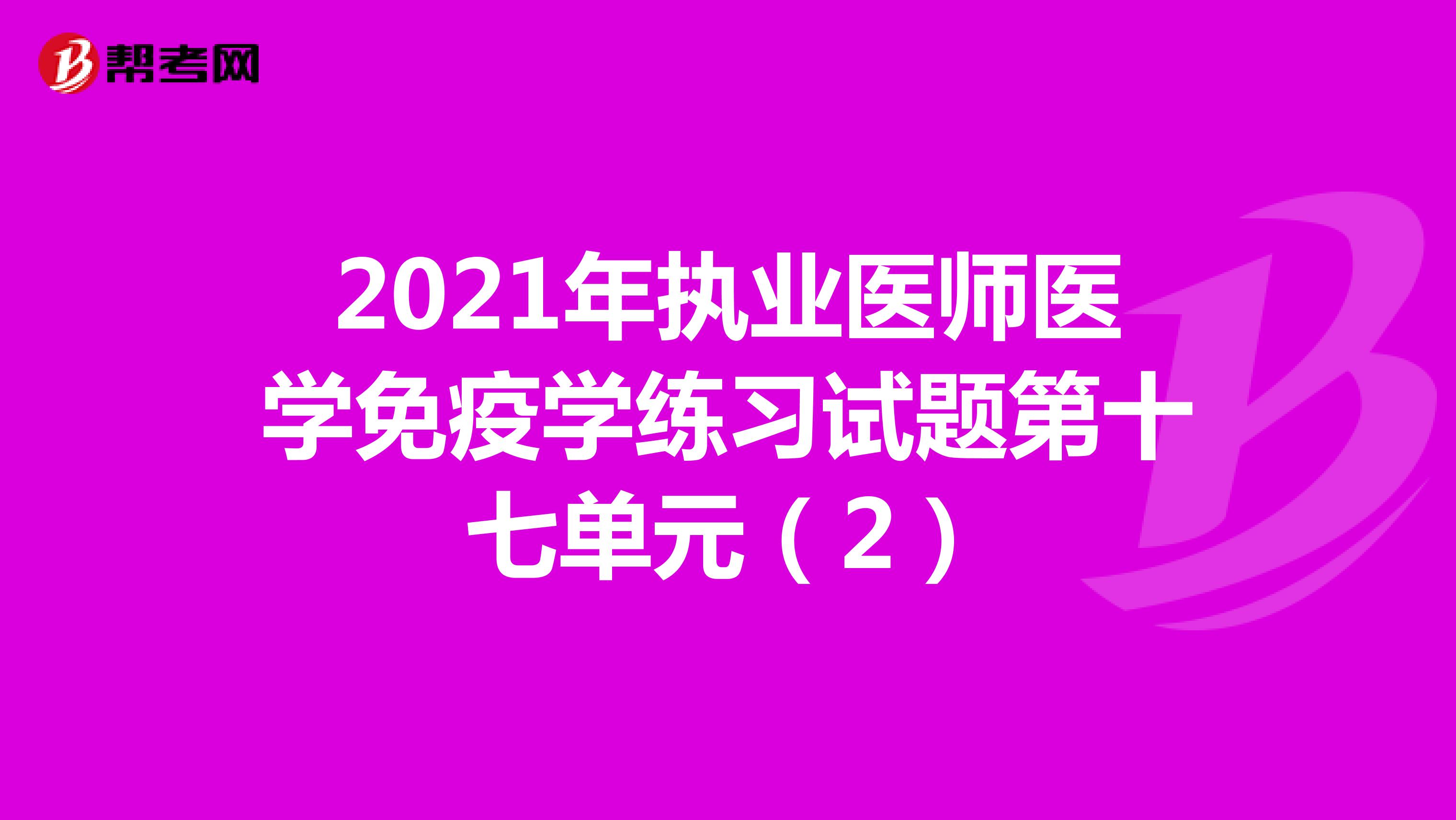 2021年执业医师医学免疫学练习试题第十七单元（2）