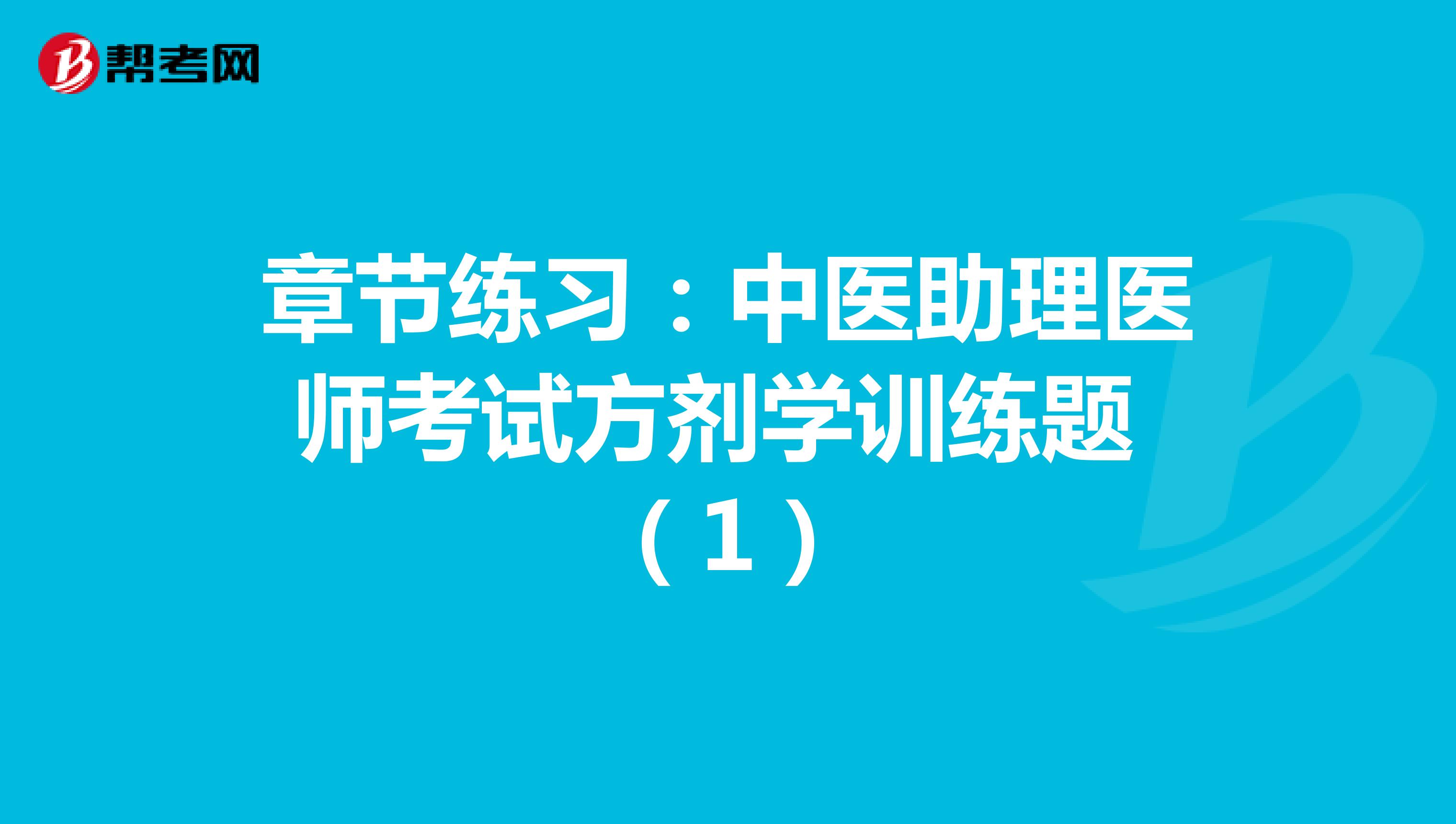 章节练习：中医助理医师考试方剂学训练题 （1）