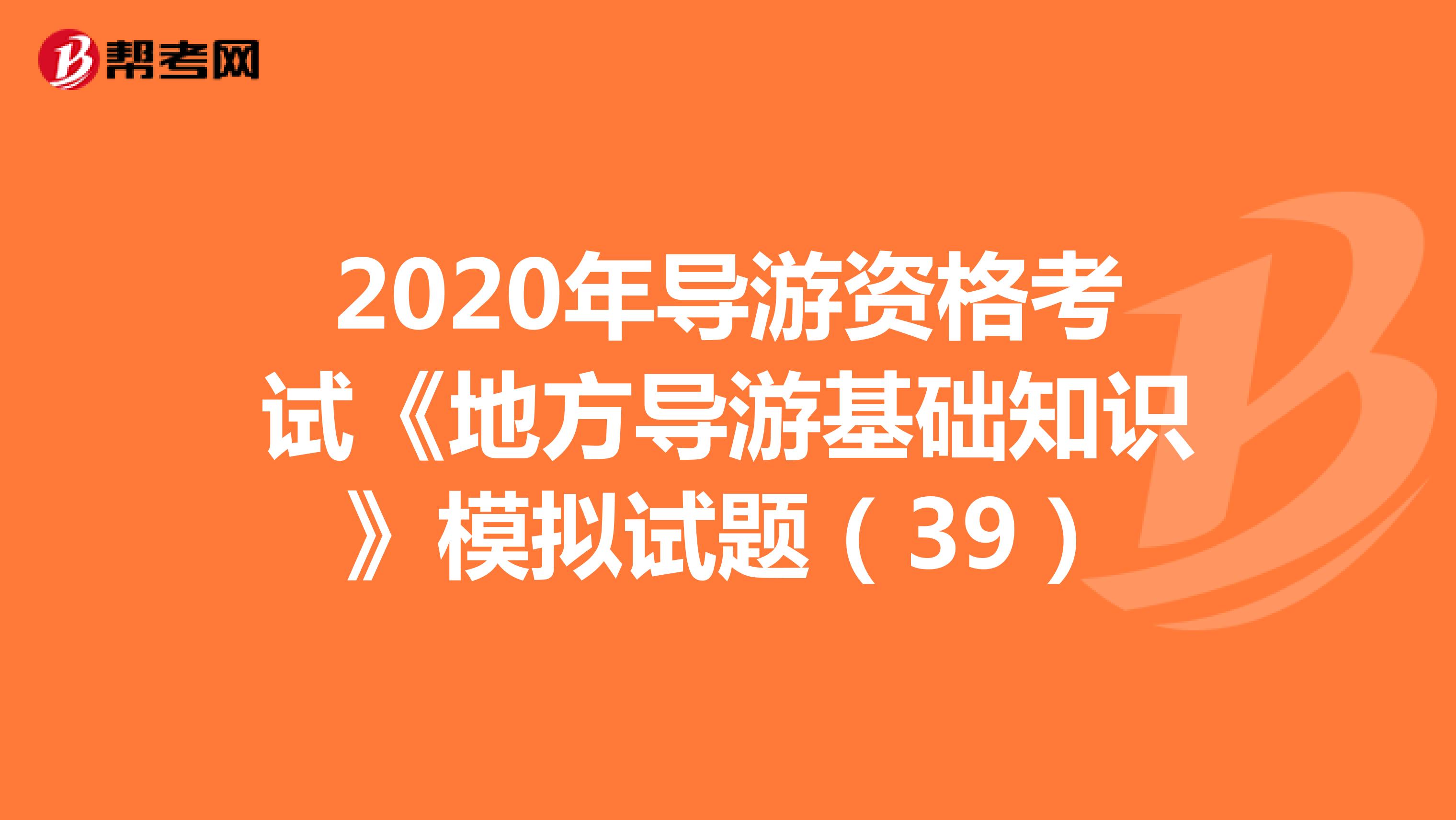2020年导游资格考试《地方导游基础知识》模拟试题（39）