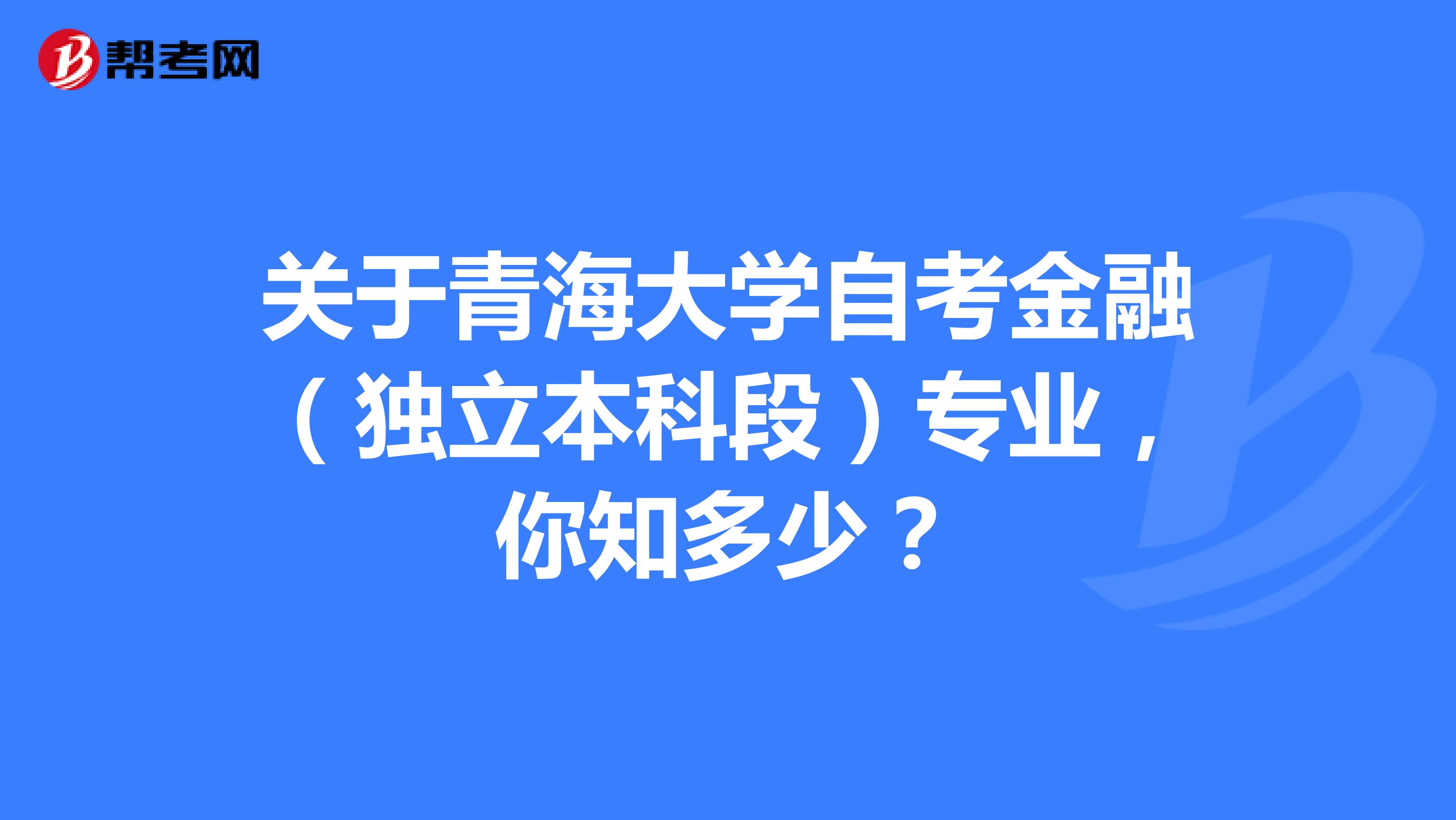 关于青海大学自考金融（独立本科段）专业，你知多少？