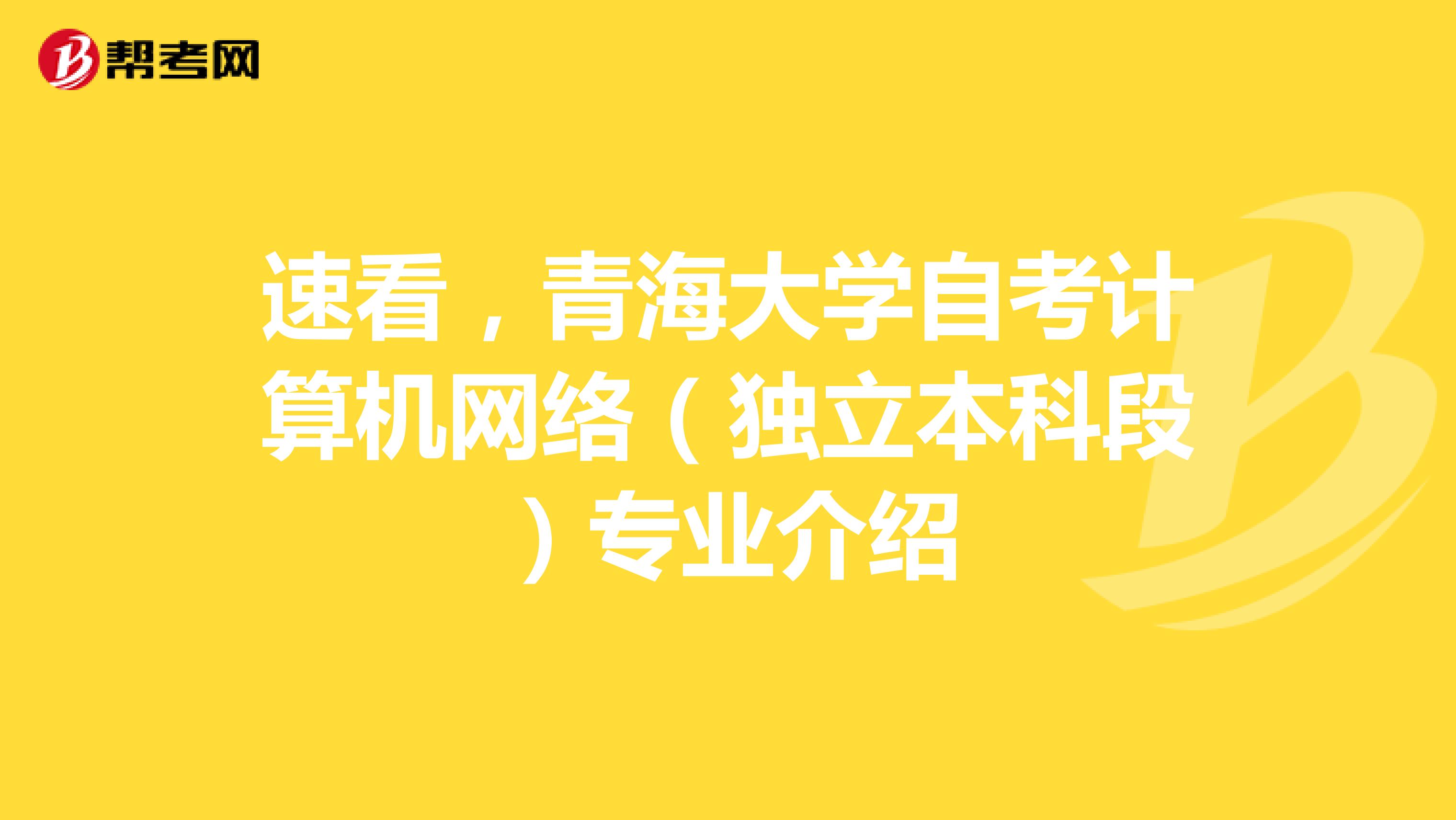 速看，青海大学自考计算机网络（独立本科段）专业介绍